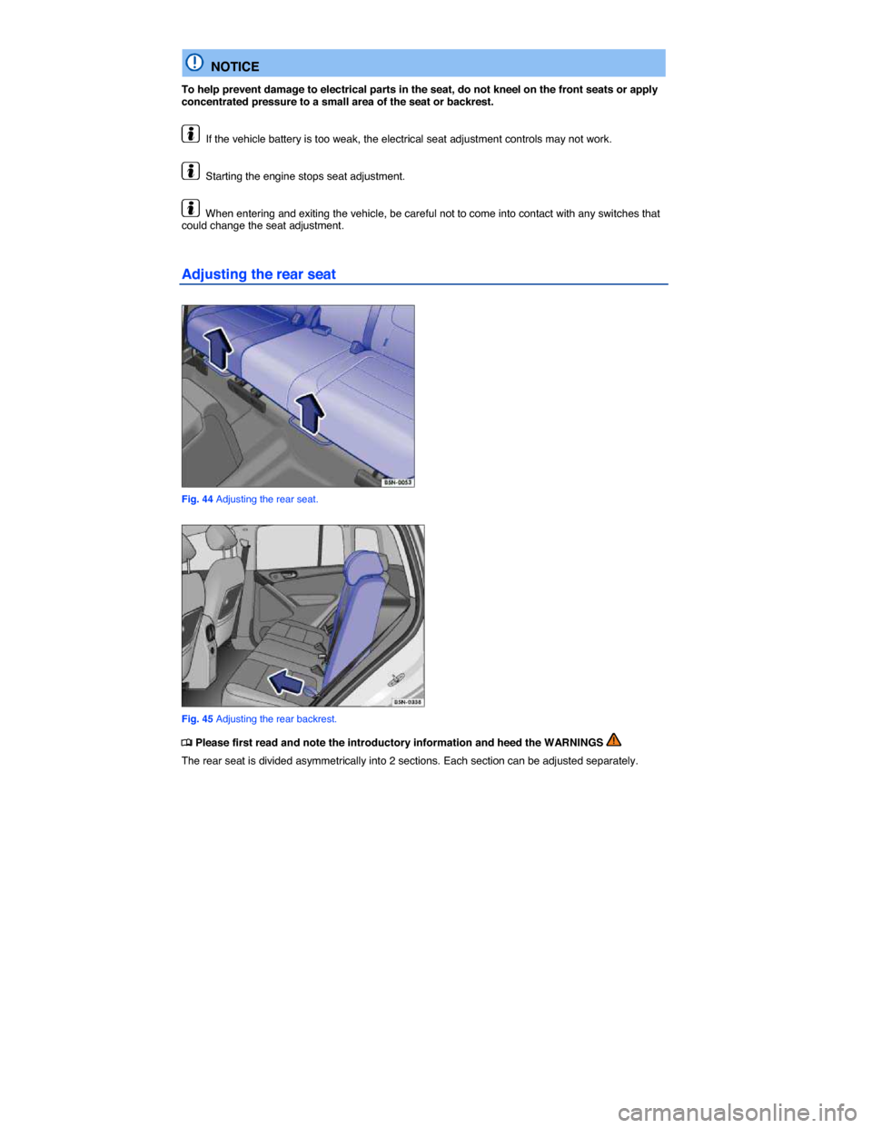VOLKSWAGEN TIGUAN 2014 1.G Manual PDF  
  NOTICE 
To help prevent damage to electrical parts in the seat, do not kneel on the front seats or apply concentrated pressure to a small area of the seat or backrest. 
  If the vehicle battery is