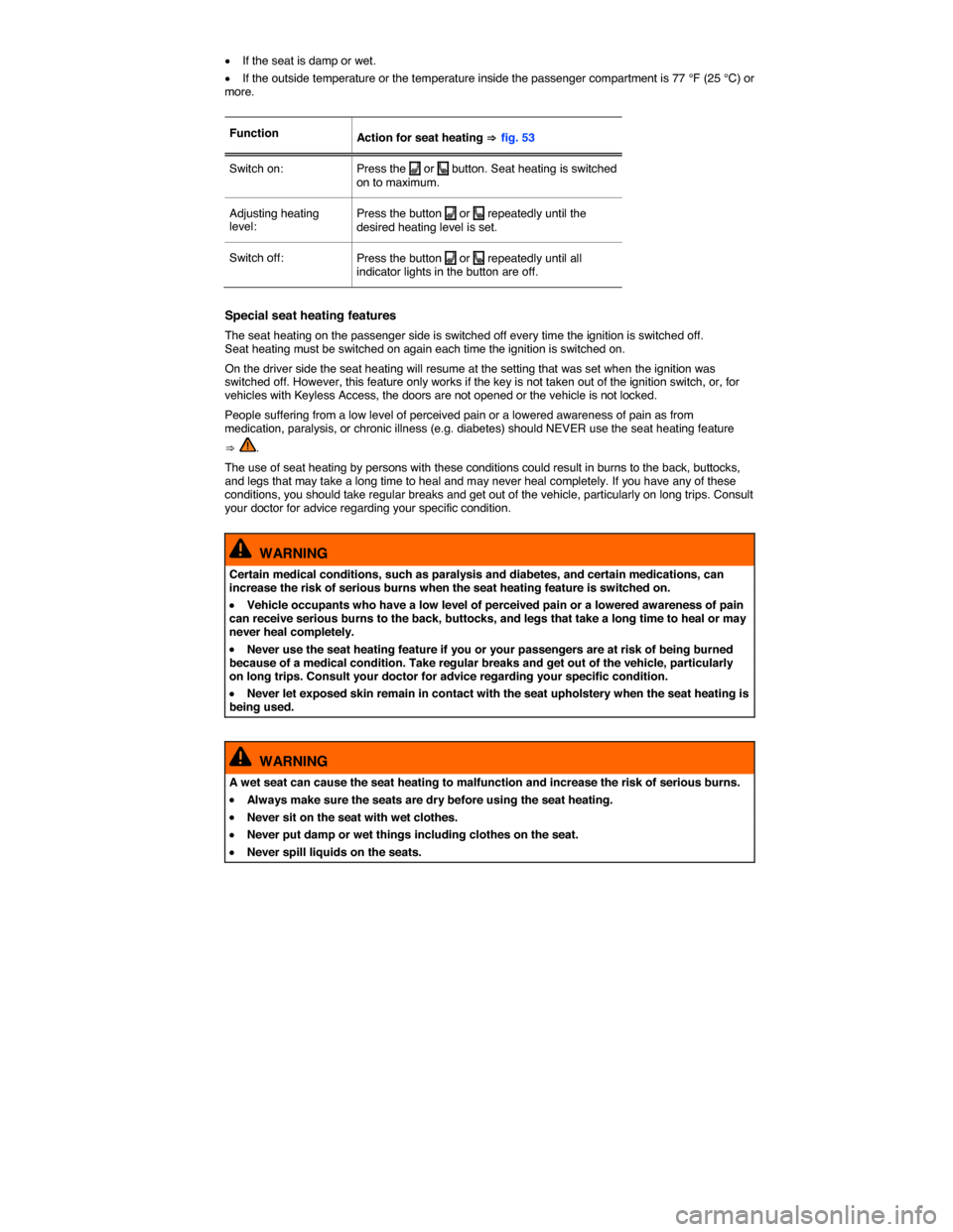 VOLKSWAGEN TIGUAN 2014 1.G Manual Online  
�x If the seat is damp or wet. 
�x If the outside temperature or the temperature inside the passenger compartment is 77 °F (25 °C) or more. 
 
Function  Action for seat heating ⇒ fig. 53  
Switc