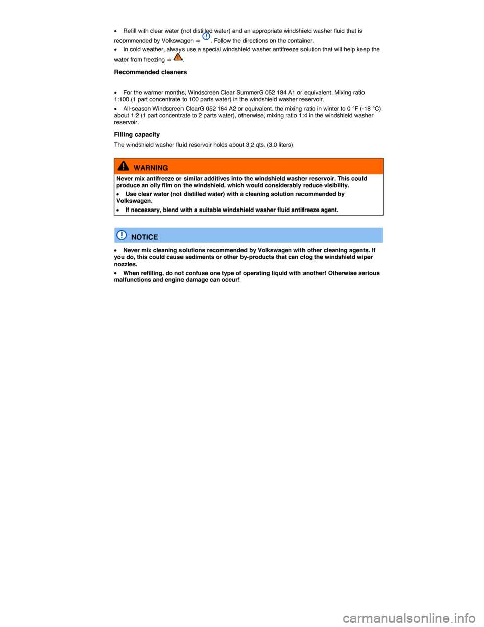 VOLKSWAGEN TIGUAN 2015 1.G Owners Manual  
�x Refill with clear water (not distilled water) and an appropriate windshield washer fluid that is 
recommended by Volkswagen ⇒ . Follow the directions on the container. 
�x In cold weather, al