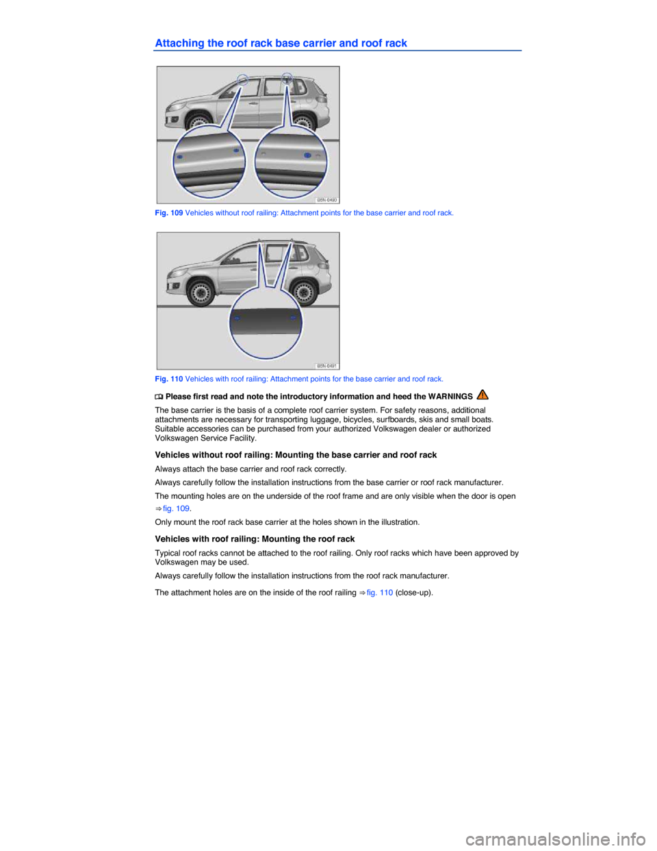 VOLKSWAGEN TIGUAN 2015 1.G Owners Manual  
Attaching the roof rack base carrier and roof rack 
 
Fig. 109 Vehicles without roof railing: Attachment points for the base carrier and roof rack. 
 
Fig. 110 Vehicles with roof railing: Attachment