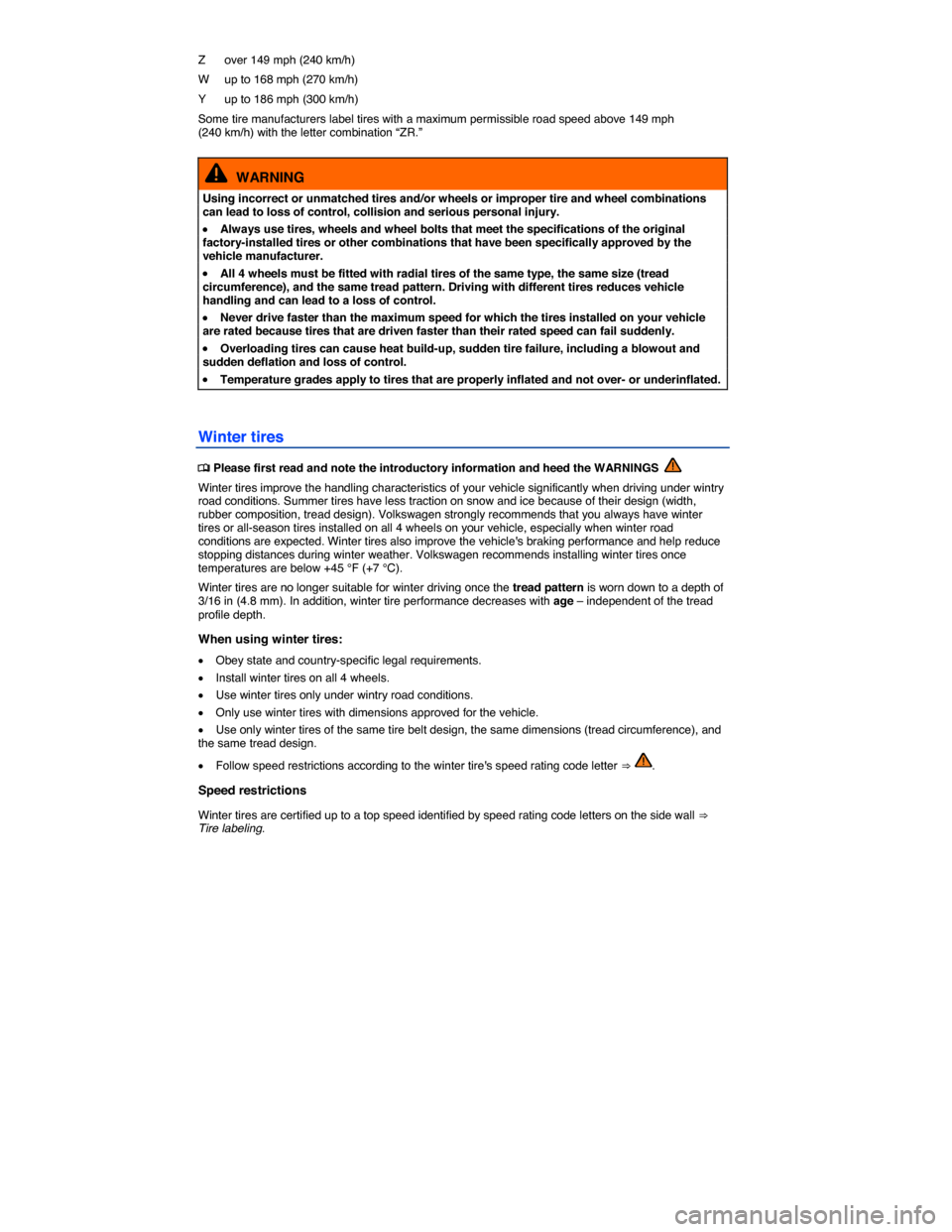 VOLKSWAGEN TIGUAN 2015 1.G Owners Manual  
Z   over 149 mph (240 km/h) 
W   up to 168 mph (270 km/h) 
Y   up to 186 mph (300 km/h) 
Some tire manufacturers label tires with a maximum permissible road speed above 149 mph (240 km/h) with the l