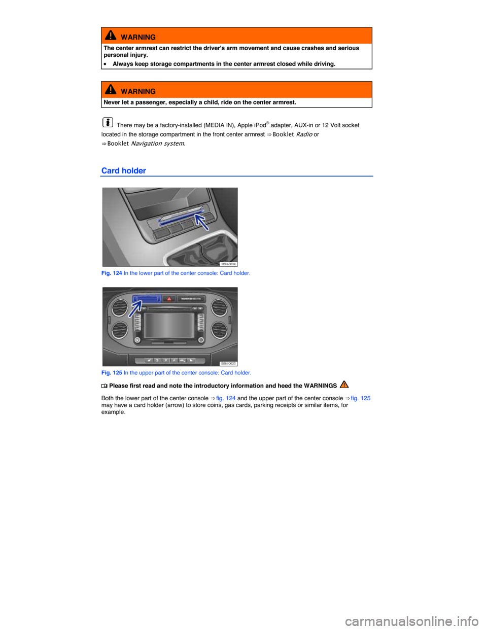 VOLKSWAGEN TIGUAN 2015 1.G Owners Manual  
  WARNING 
The center armrest can restrict the drivers arm movement and cause crashes and serious personal injury. 
�x Always keep storage compartments in the center armrest closed while driving.  