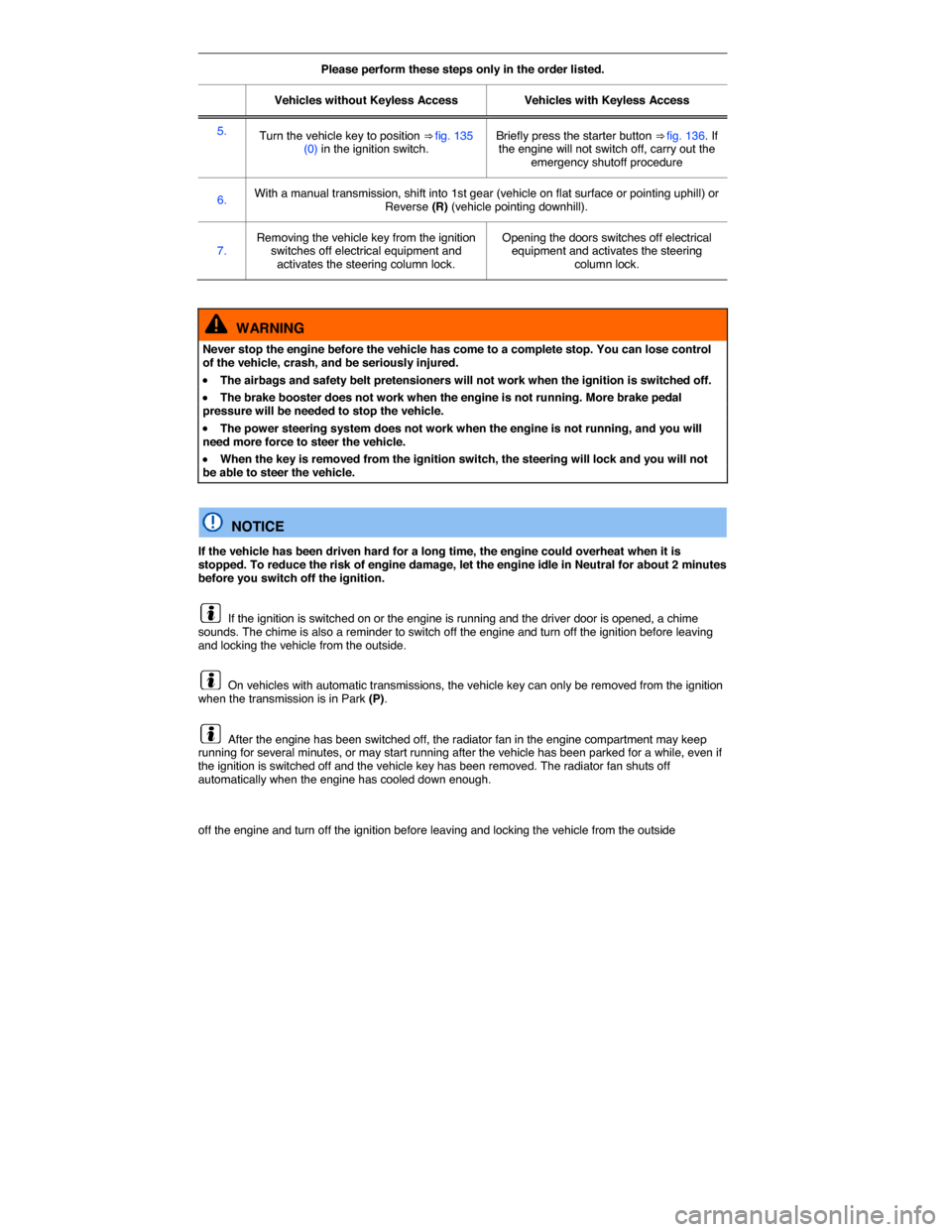 VOLKSWAGEN TIGUAN 2015 1.G Owners Manual  
Please perform these steps only in the order listed.  
Vehicles without Keyless Access   Vehicles with Keyless Access  
5.  Turn the vehicle key to position ⇒ fig. 135 (0) in the ignition switch