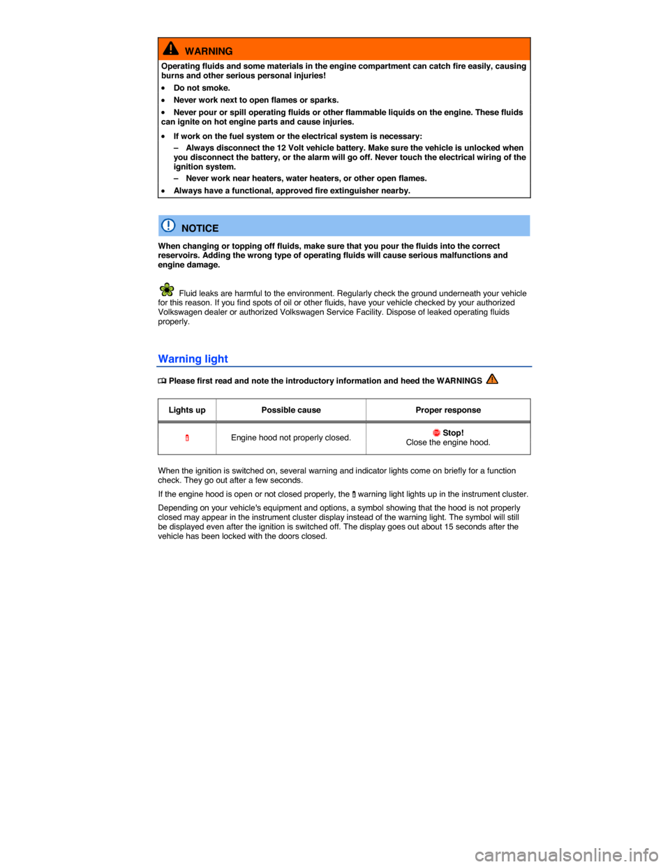 VOLKSWAGEN TIGUAN 2015 1.G Owners Manual  
  WARNING 
Operating fluids and some materials in the engine compartment can catch fire easily, causing burns and other serious personal injuries! 
�x Do not smoke. 
�x Never work next to open flame