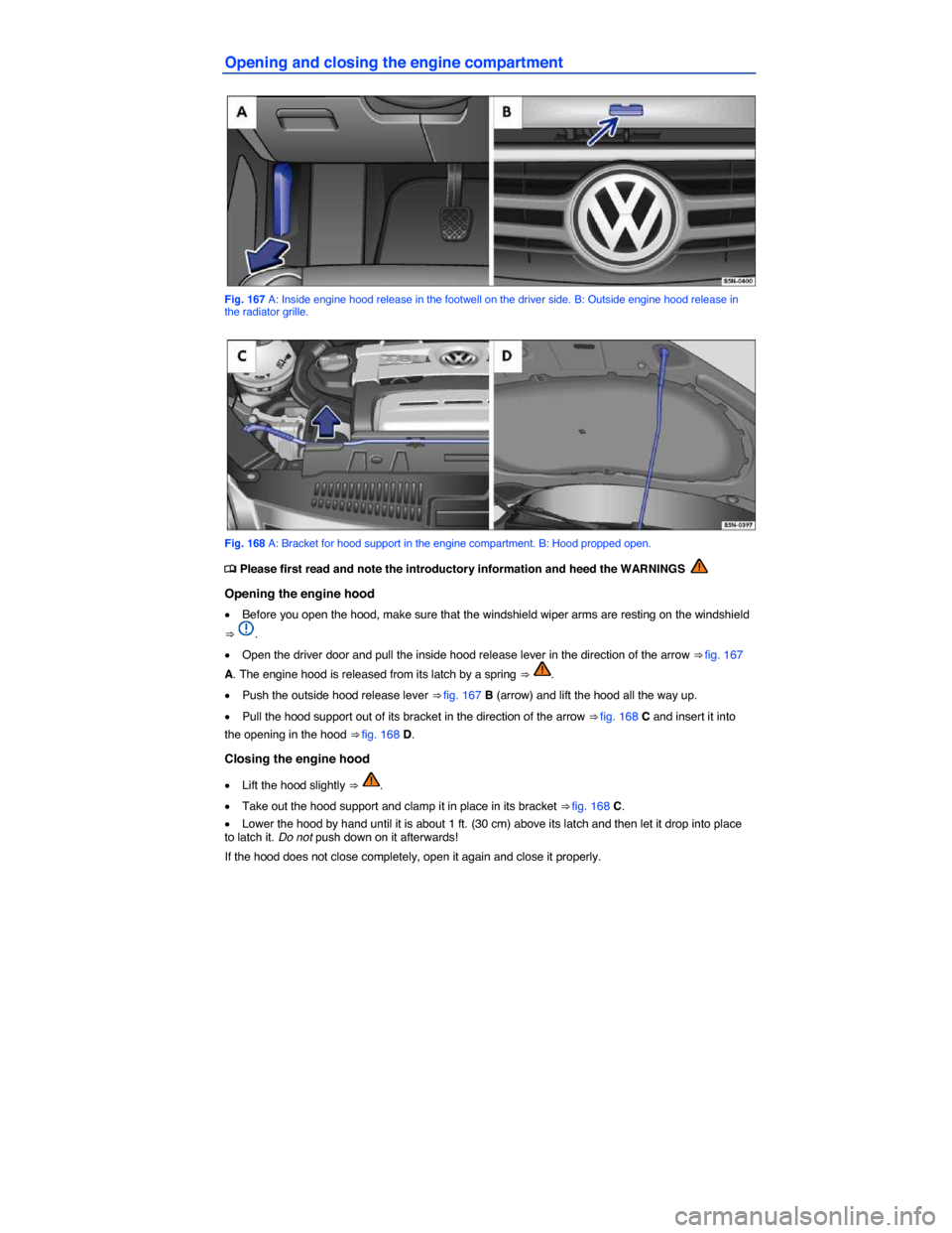 VOLKSWAGEN TIGUAN 2015 1.G Owners Manual  
Opening and closing the engine compartment 
 
Fig. 167 A: Inside engine hood release in the footwell on the driver side. B: Outside engine hood release in the radiator grille. 
 
Fig. 168 A: Bracket