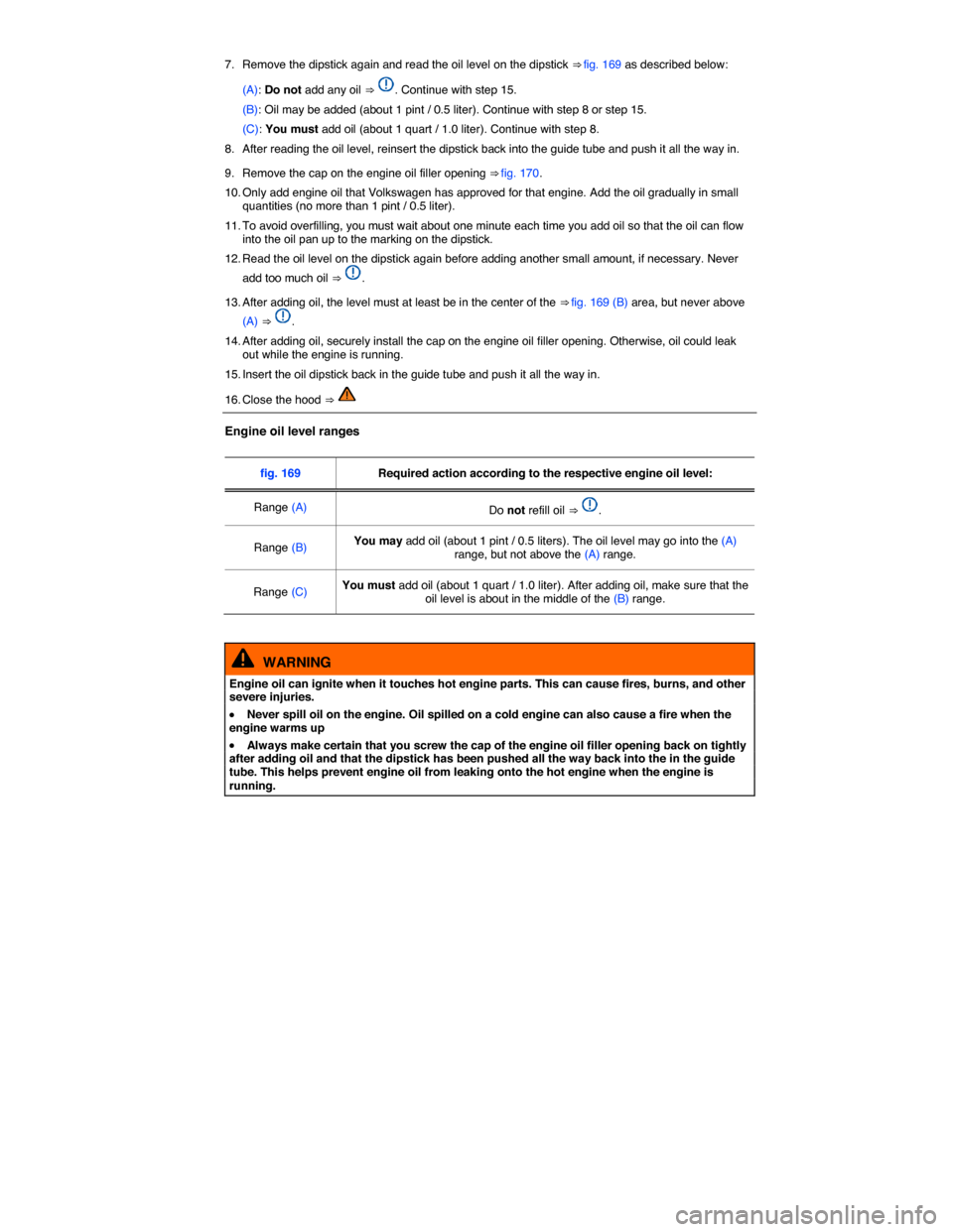 VOLKSWAGEN TIGUAN 2015 1.G Owners Manual  
7.  Remove the dipstick again and read the oil level on the dipstick ⇒ fig. 169 as described below: 
(A): Do not add any oil ⇒ . Continue with step 15. 
(B): Oil may be added (about 1 pint /