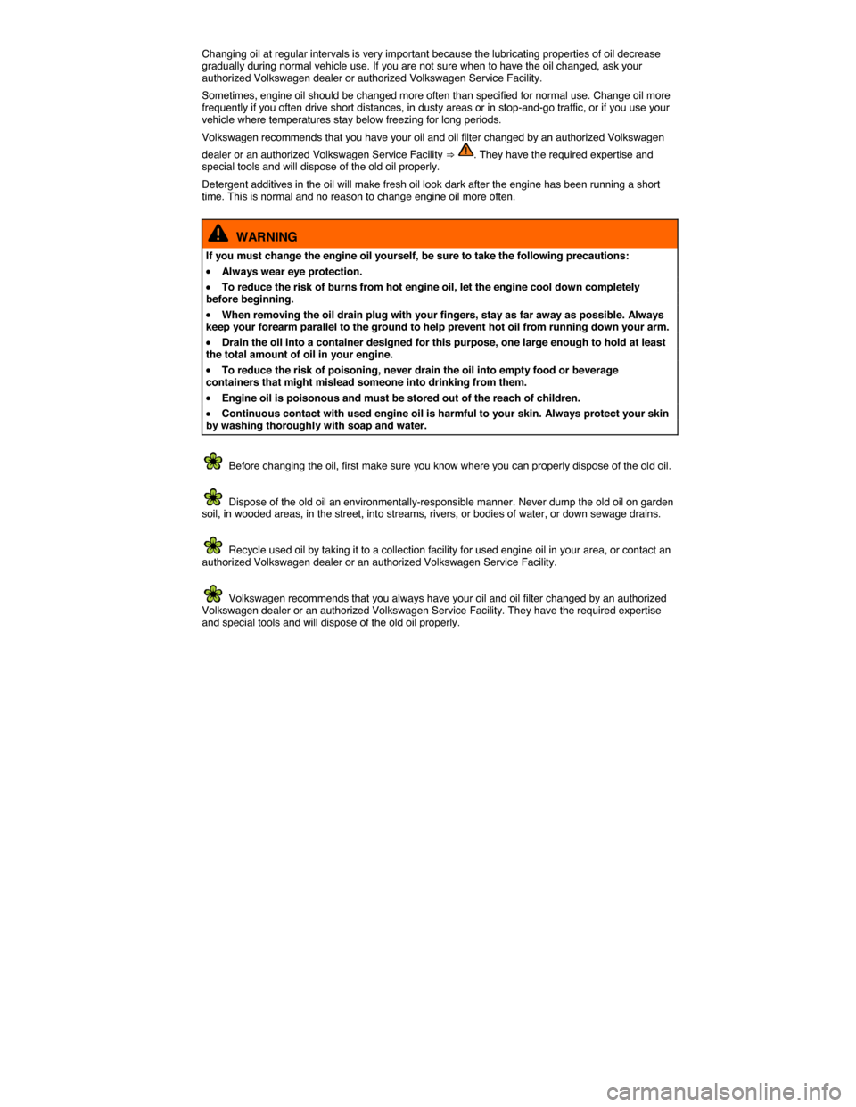 VOLKSWAGEN TIGUAN 2015 1.G Owners Manual  
Changing oil at regular intervals is very important because the lubricating properties of oil decrease gradually during normal vehicle use. If you are not sure when to have the oil changed, ask your