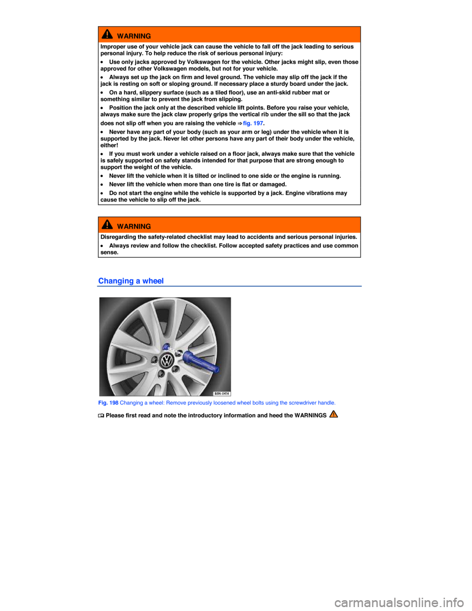 VOLKSWAGEN TIGUAN 2015 1.G Owners Manual  
  WARNING 
Improper use of your vehicle jack can cause the vehicle to fall off the jack leading to serious personal injury. To help reduce the risk of serious personal injury: 
�x Use only jacks app