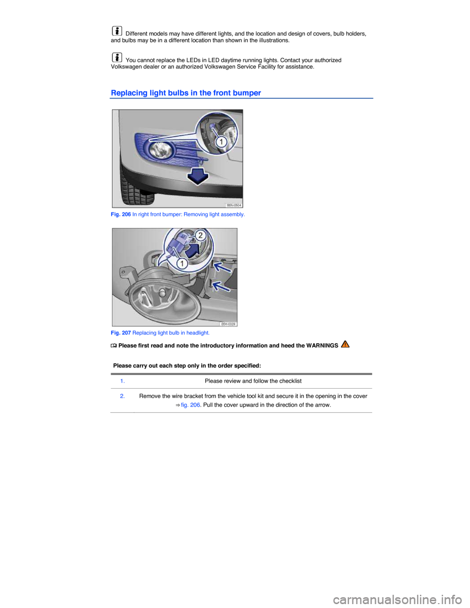 VOLKSWAGEN TIGUAN 2015 1.G Owners Manual  
  Different models may have different lights, and the location and design of covers, bulb holders, and bulbs may be in a different location than shown in the illustrations. 
  You cannot replace the