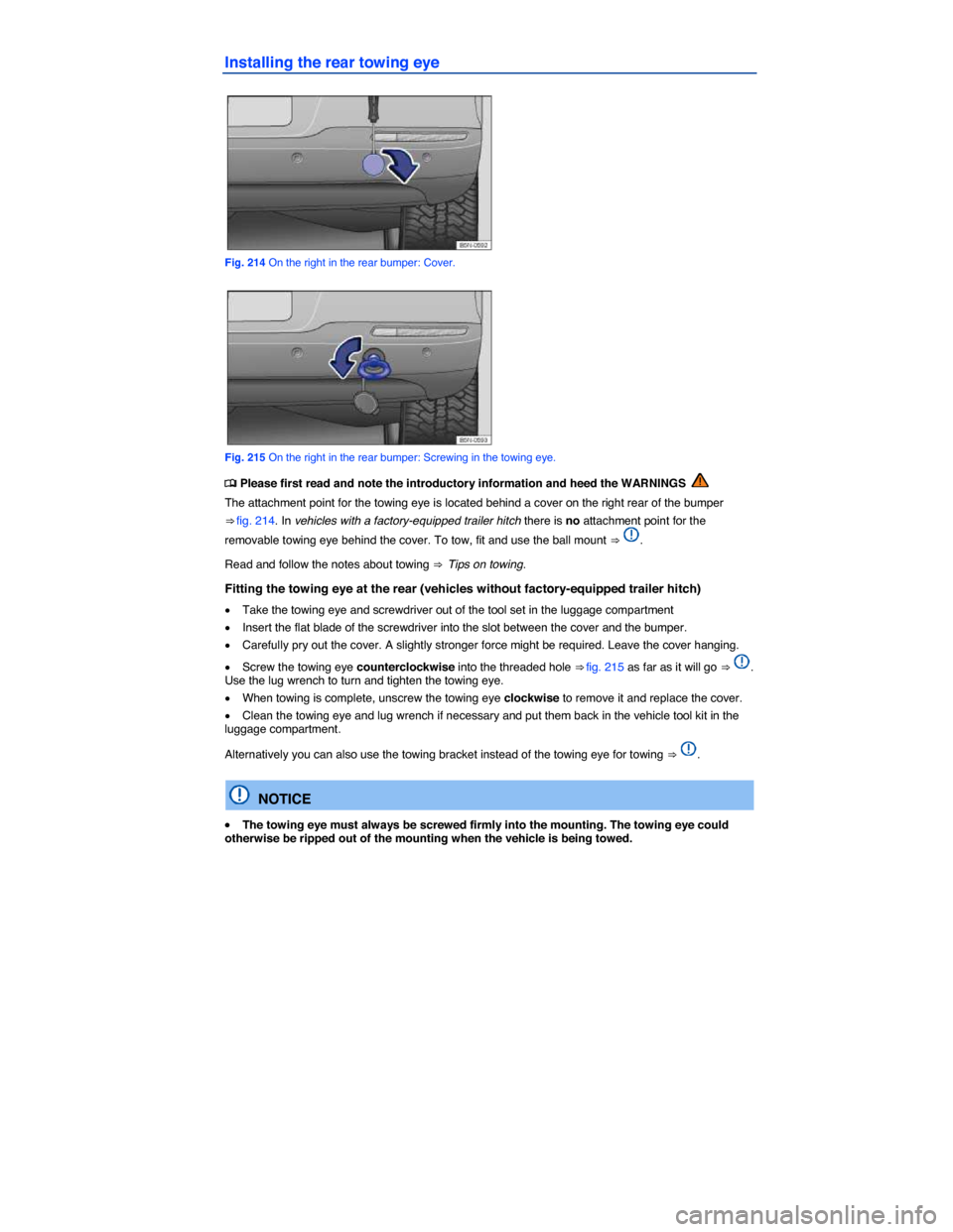 VOLKSWAGEN TIGUAN 2015 1.G Owners Manual  
Installing the rear towing eye 
 
Fig. 214 On the right in the rear bumper: Cover. 
 
Fig. 215 On the right in the rear bumper: Screwing in the towing eye. 
�