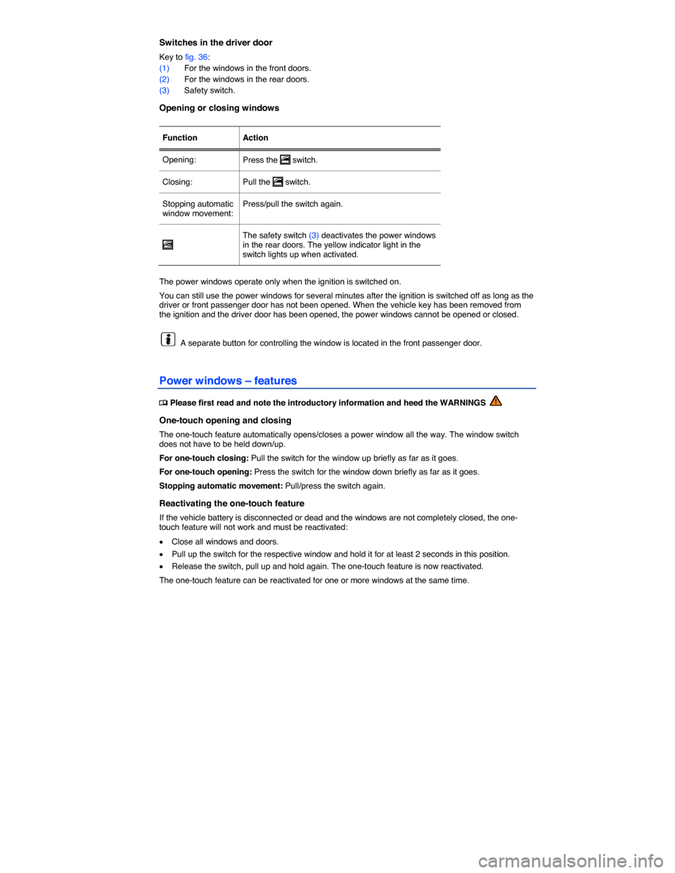 VOLKSWAGEN TIGUAN 2015 1.G Owners Manual  
Switches in the driver door 
Key to fig. 36: 
(1) For the windows in the front doors. 
(2) For the windows in the rear doors. 
(3) Safety switch. 
Opening or closing windows 
 
Function   Action  
O