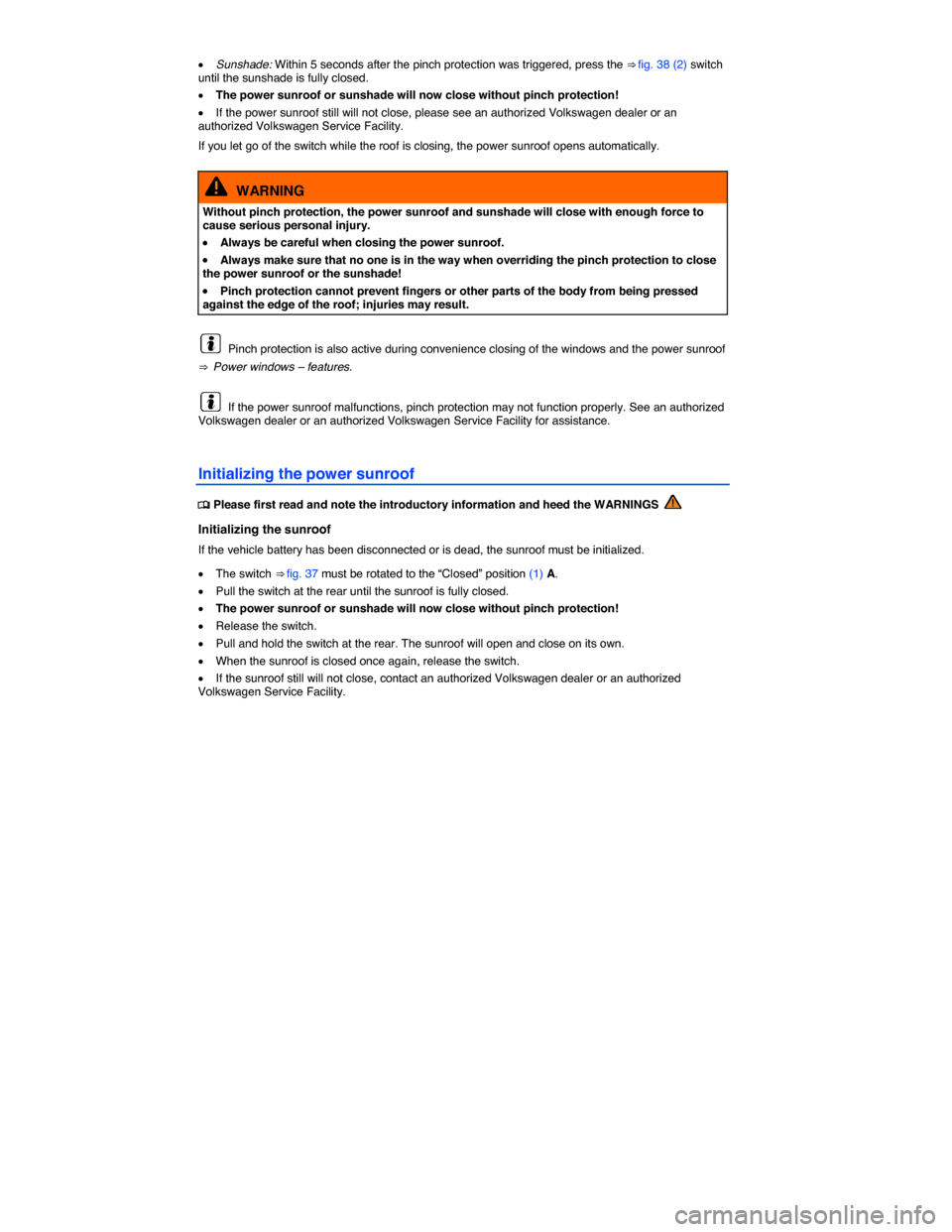 VOLKSWAGEN TIGUAN 2015 1.G Owners Manual  
�x Sunshade: Within 5 seconds after the pinch protection was triggered, press the ⇒ fig. 38 (2) switch until the sunshade is fully closed. 
�x The power sunroof or sunshade will now close withou