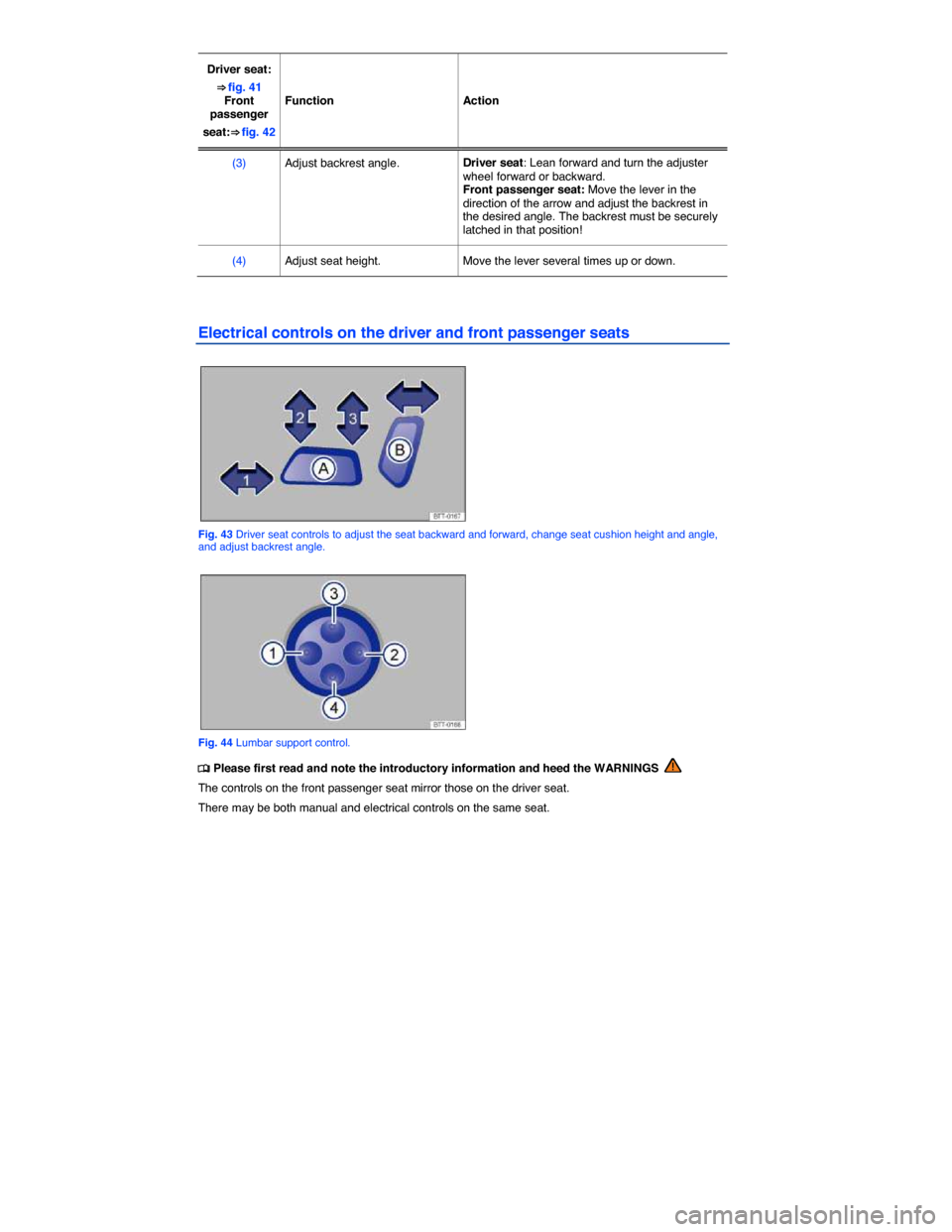 VOLKSWAGEN TIGUAN 2015 1.G Owners Manual  
Driver seat: 
⇒ fig. 41 Front passenger 
seat:⇒ fig. 42  
Function   Action  
(3)   Adjust backrest angle.  Driver seat: Lean forward and turn the adjuster wheel forward or backward. Front p