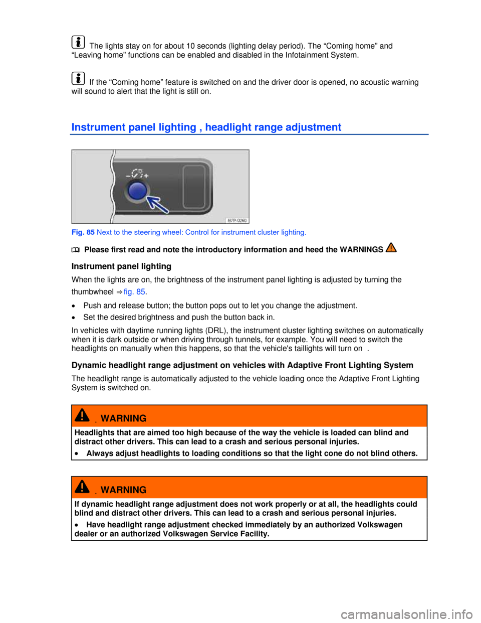 VOLKSWAGEN TOUAREG 2013 2.G Owners Manual  
 The lights stay on for about 10 seconds (lighting delay period). The “Coming home” and 
“Leaving home” functions can be enabled and disabled in the Infotainment System. 
 If the “Coming h