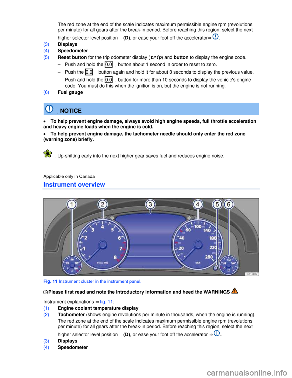 VOLKSWAGEN TOUAREG 2013 2.G User Guide  
 The red zone at the end of the scale indicates maximum permissible engine rpm (revolutions 
per minute) for all gears after the break-in period. Before reaching this region, select the next 
higher
