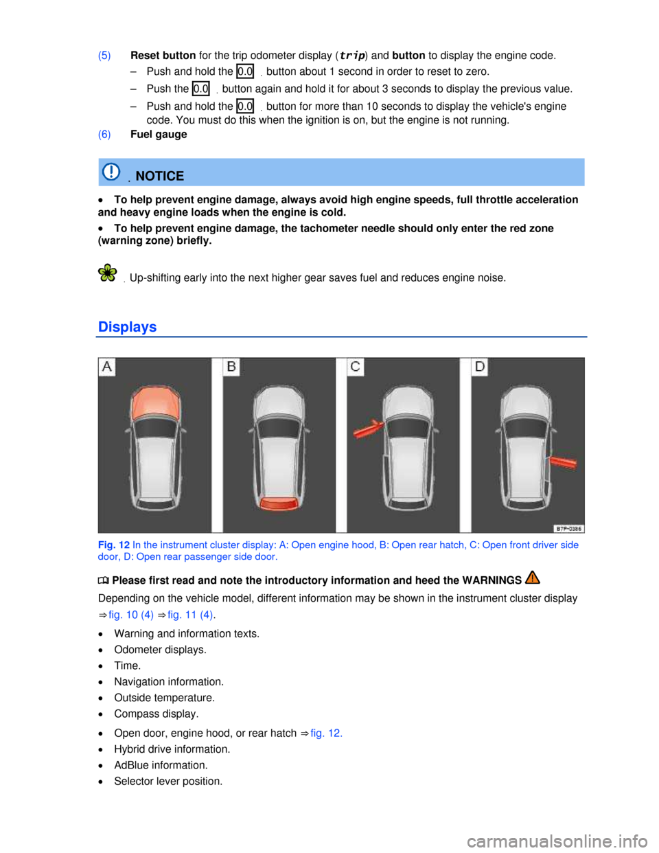VOLKSWAGEN TOUAREG 2013 2.G User Guide  
(5) Reset button for the trip odometer display (trip) and button to display the engine code. 
–  Push and hold the  0.0 .button about 1 second in order to reset to zero. 
–  Push the  0.0 .butto