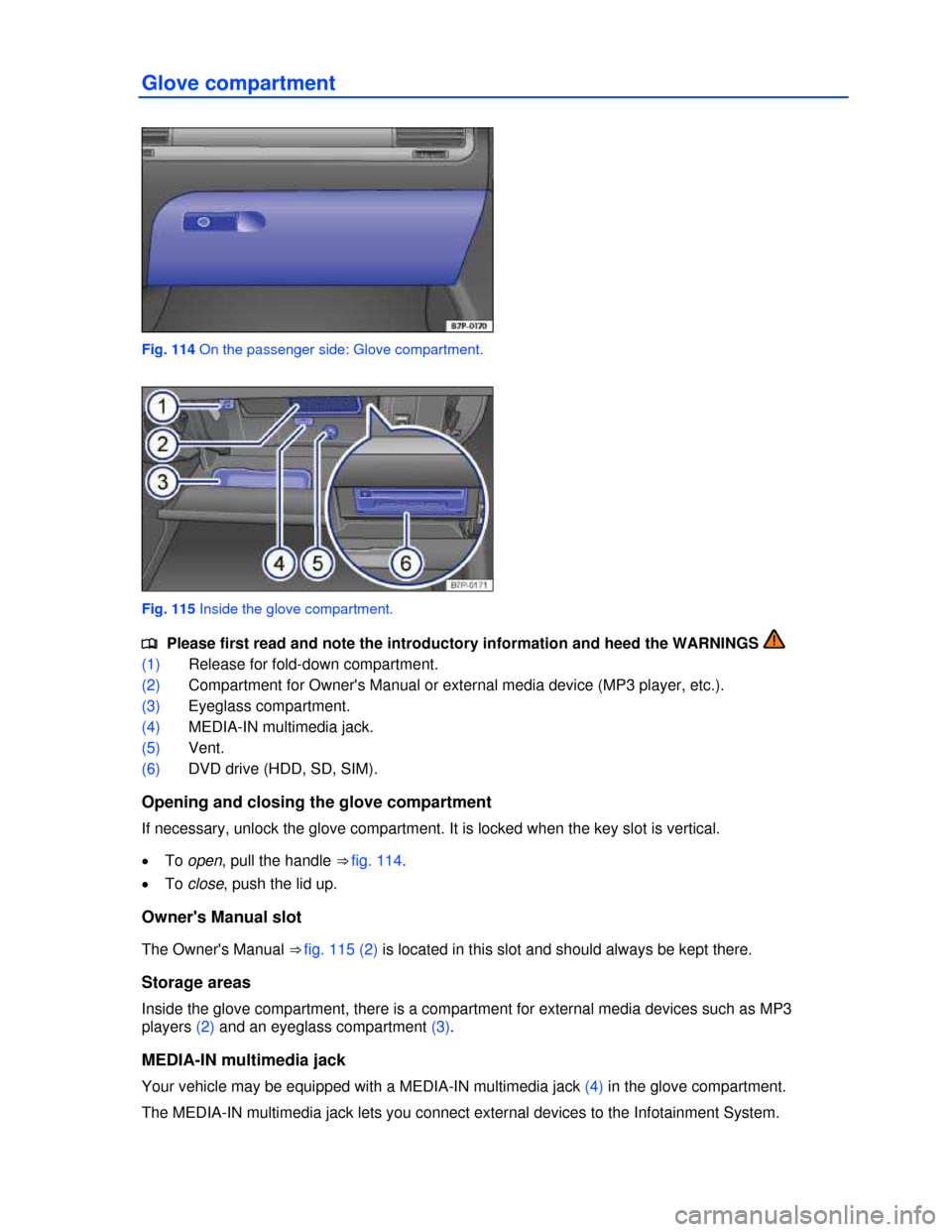 VOLKSWAGEN TOUAREG 2013 2.G Owners Manual  
Glove compartment 
 
Fig. 114 On the passenger side: Glove compartment. 
 
Fig. 115 Inside the glove compartment. 
�
