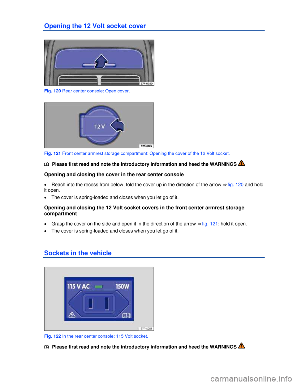 VOLKSWAGEN TOUAREG 2013 2.G Owners Manual  
Opening the 12 Volt socket cover 
 
Fig. 120 Rear center console: Open cover. 
 
Fig. 121 Front center armrest storage compartment: Opening the cover of the 12 Volt socket. 
�