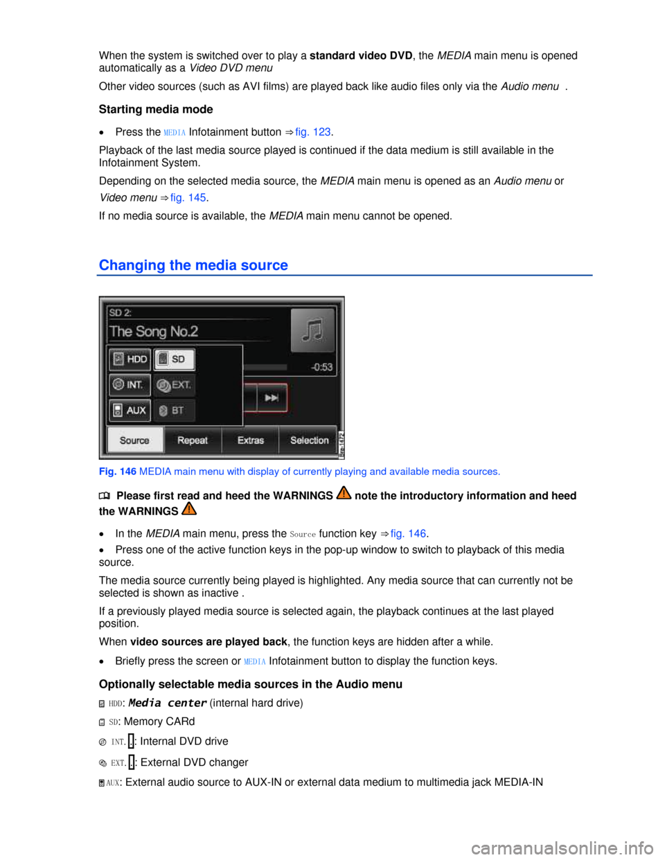 VOLKSWAGEN TOUAREG 2013 2.G Owners Manual  
When the system is switched over to play a standard video DVD, the MEDIA main menu is opened 
automatically as a Video DVD menu  
Other video sources (such as AVI films) are played back like audio f