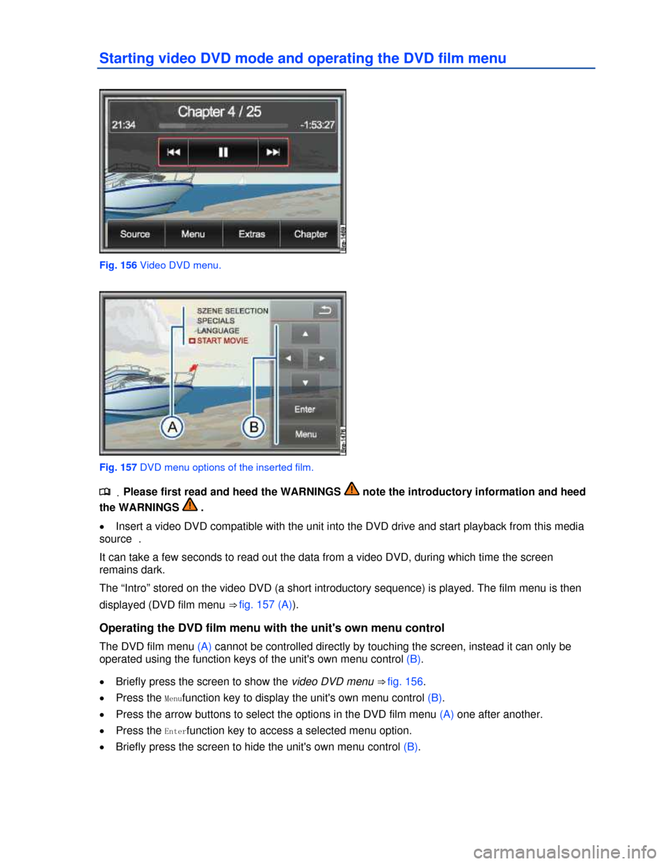 VOLKSWAGEN TOUAREG 2013 2.G Owners Manual  
Starting video DVD mode and operating the DVD film menu 
 
Fig. 156 Video DVD menu. 
 
Fig. 157 DVD menu options of the inserted film. 
.�