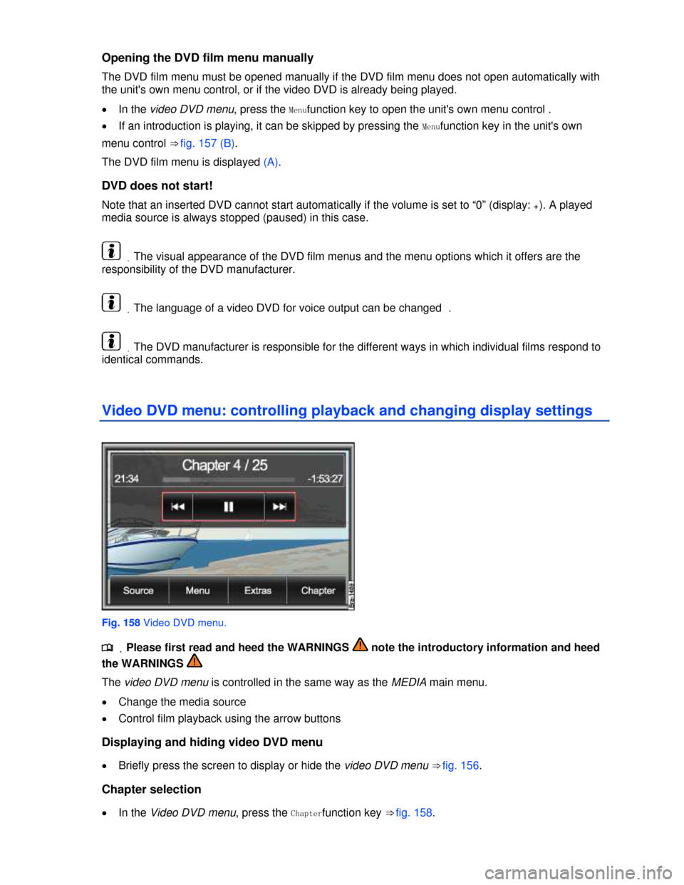 VOLKSWAGEN TOUAREG 2013 2.G Owners Manual  
Opening the DVD film menu manually 
The DVD film menu must be opened manually if the DVD film menu does not open automatically with 
the units own menu control, or if the video DVD is already being