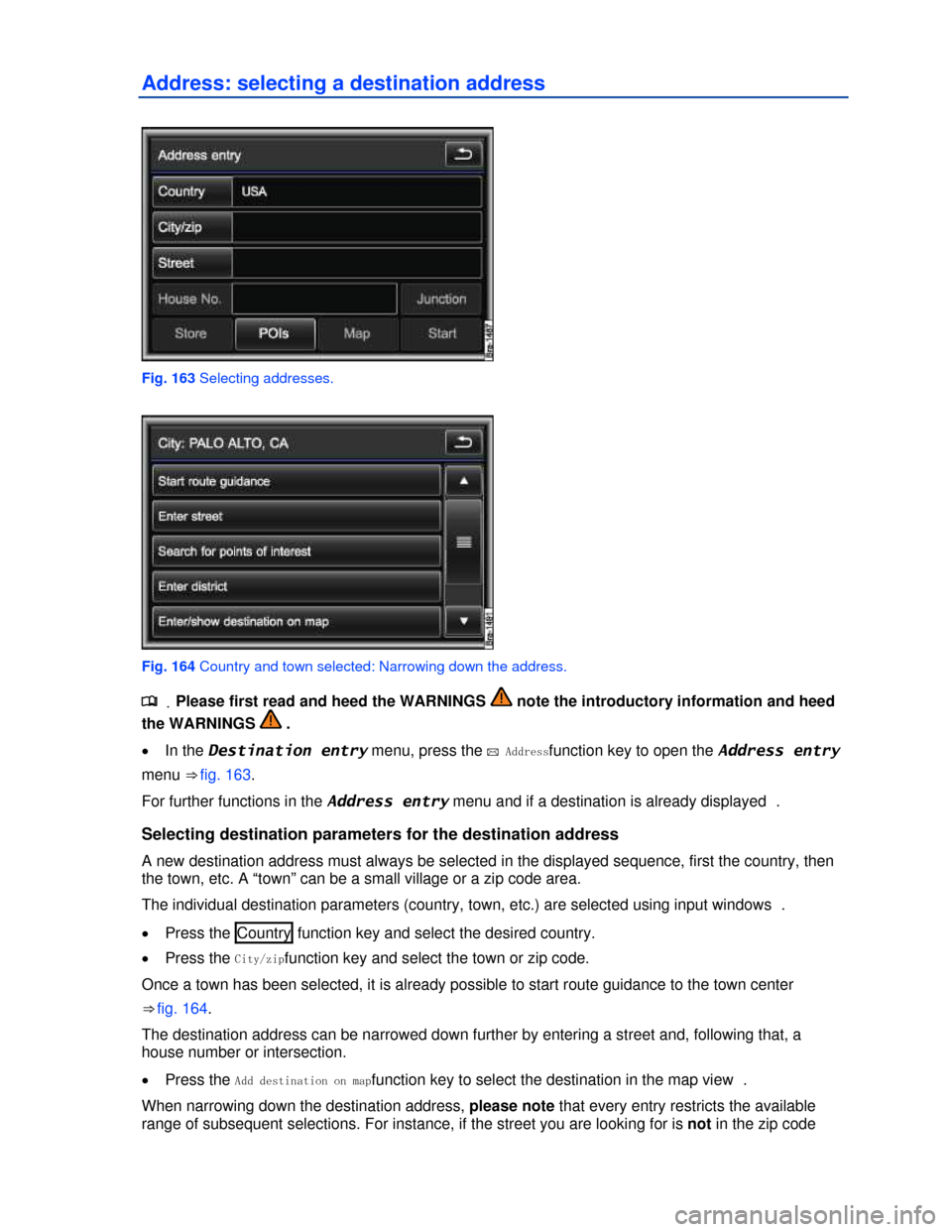 VOLKSWAGEN TOUAREG 2013 2.G Owners Manual  
Address: selecting a destination address 
 
Fig. 163 Selecting addresses. 
 
Fig. 164 Country and town selected: Narrowing down the address. 
.�