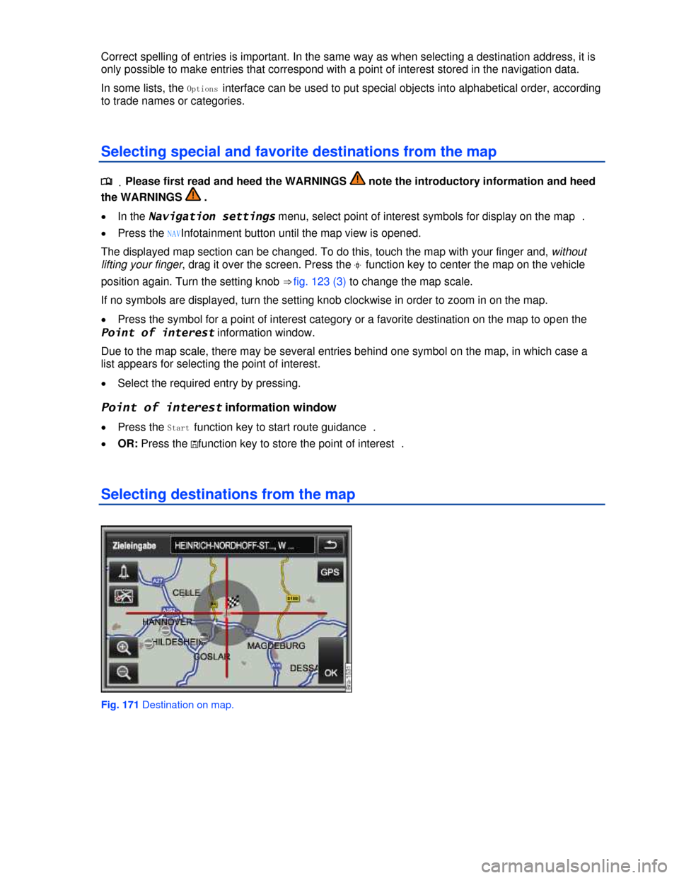 VOLKSWAGEN TOUAREG 2013 2.G Owners Manual  
Correct spelling of entries is important. In the same way as when selecting a destination address, it is 
only possible to make entries that correspond with a point of interest stored in the navigat