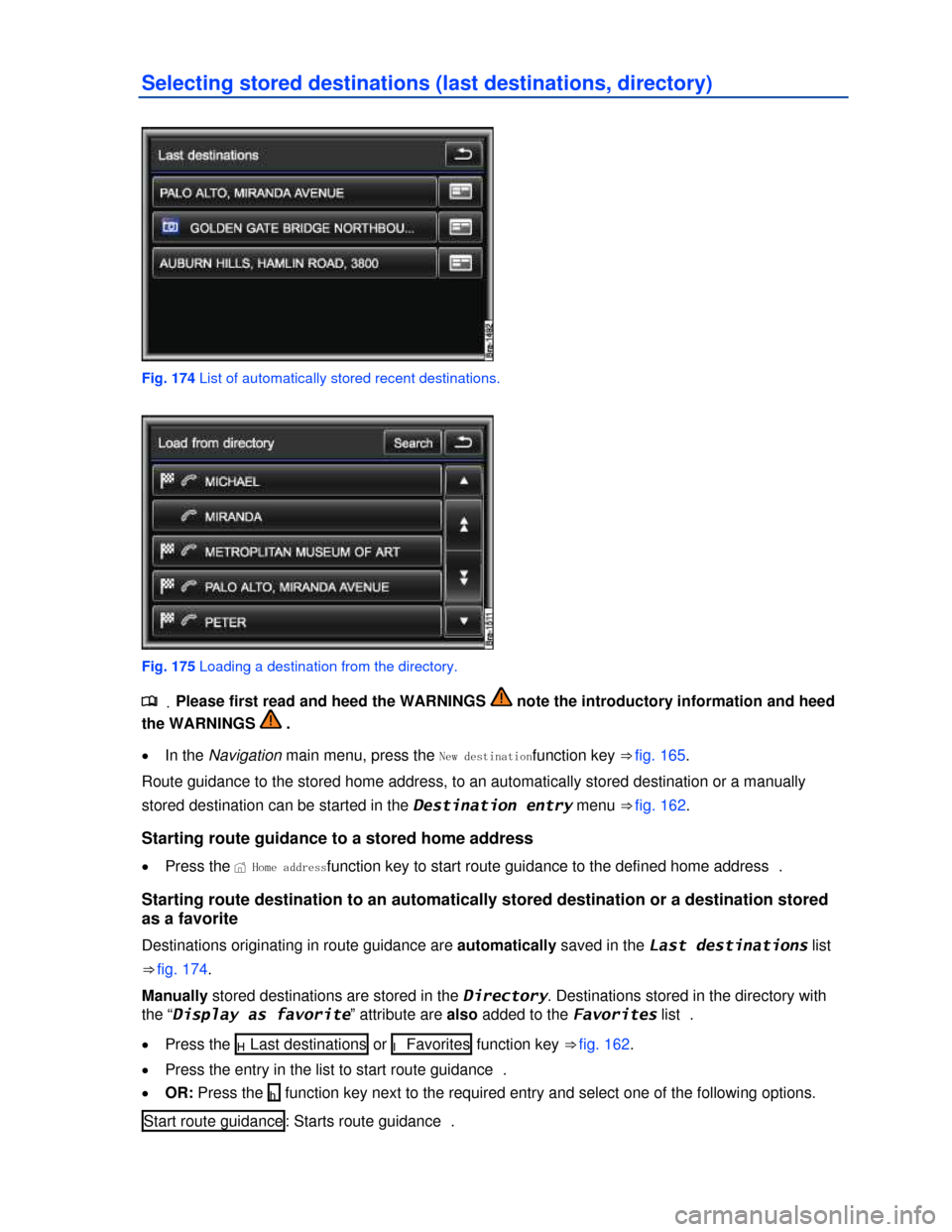 VOLKSWAGEN TOUAREG 2013 2.G Owners Manual  
Selecting stored destinations (last destinations, directory) 
 
Fig. 174 List of automatically stored recent destinations. 
 
Fig. 175 Loading a destination from the directory. 
.�