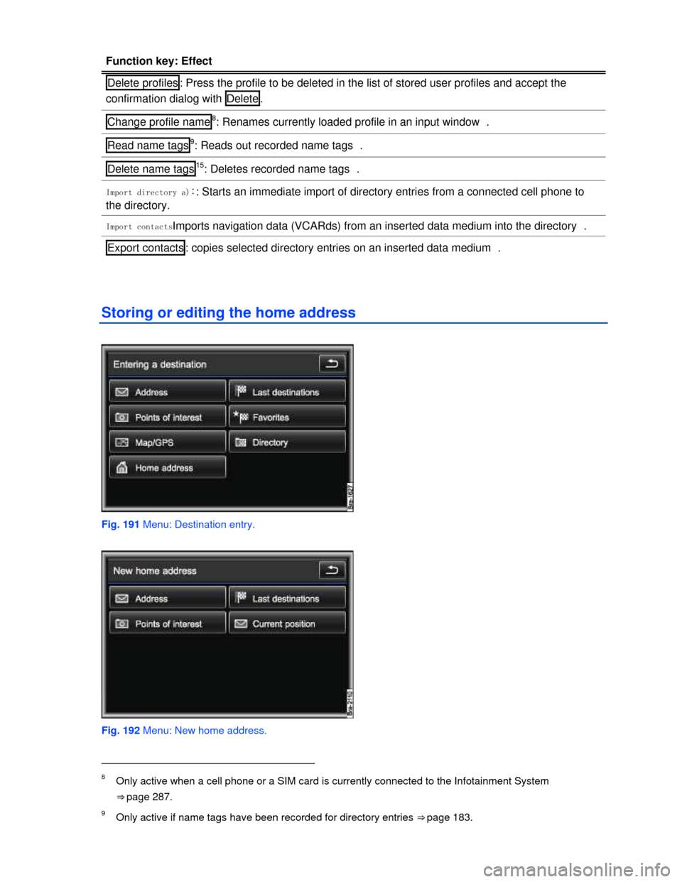 VOLKSWAGEN TOUAREG 2013 2.G Owners Manual  
Function key: Effect 
Delete profiles : Press the profile to be deleted in the list of stored user profiles and accept the 
confirmation dialog with  Delete . 
Change profile name8: Renames currentl