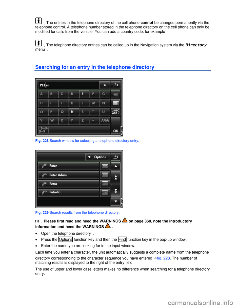 VOLKSWAGEN TOUAREG 2013 2.G Owners Manual  
 .The entries in the telephone directory of the cell phone cannot be changed permanently via the 
telephone control. A telephone number stored in the telephone directory on the cell phone can only b