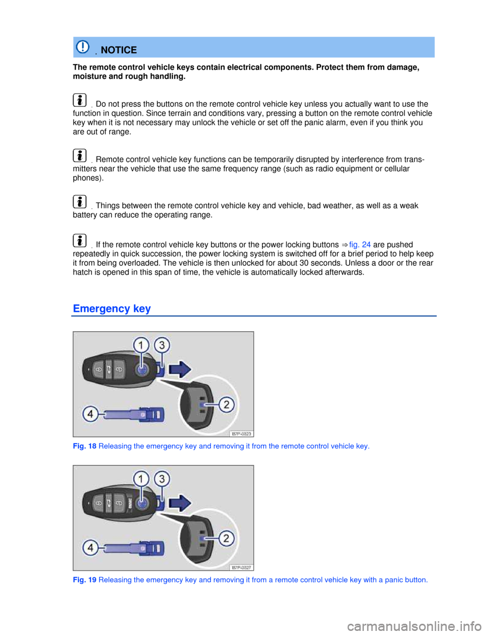 VOLKSWAGEN TOUAREG 2013 2.G Owners Manual  
 .NOTICE 
The remote control vehicle keys contain electrical components. Protect them from damage, 
moisture and rough handling. 
 .Do not press the buttons on the remote control vehicle key unless 