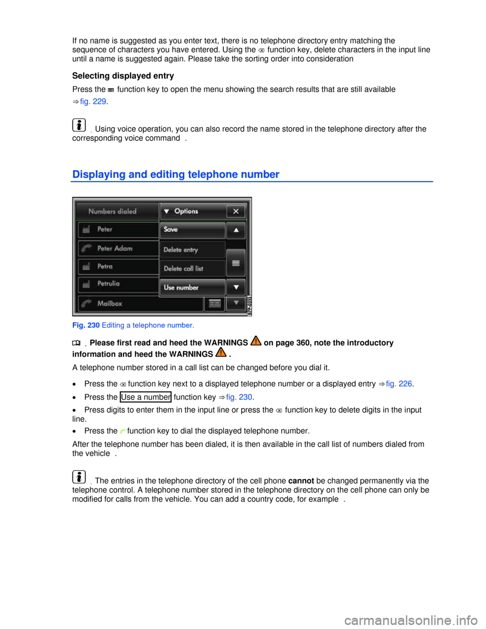 VOLKSWAGEN TOUAREG 2013 2.G Owners Manual  
If no name is suggested as you enter text, there is no telephone directory entry matching the 
sequence of characters you have entered. Using the � function key, delete characters in the input line