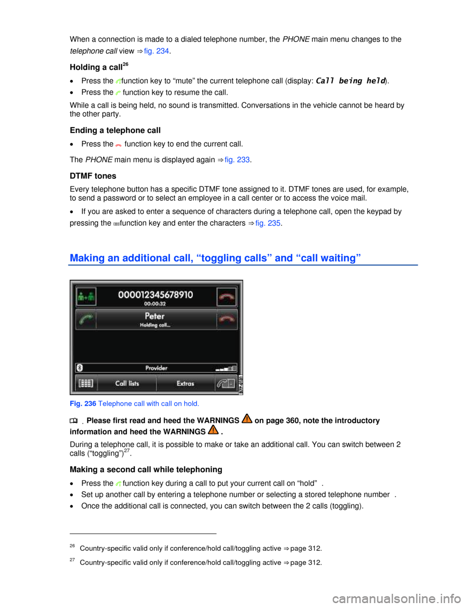 VOLKSWAGEN TOUAREG 2013 2.G Owners Manual  
When a connection is made to a dialed telephone number, the PHONE main menu changes to the 
telephone call view ⇒ fig. 234. 
Holding a call26 
�x Press the 5function key to “mute” the curren