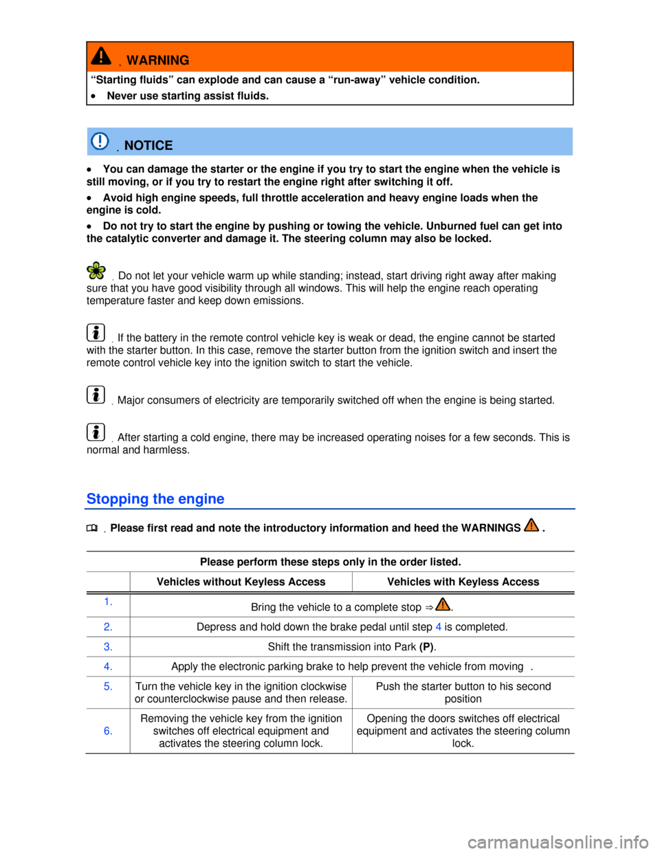 VOLKSWAGEN TOUAREG 2013 2.G Owners Manual  
 .WARNING 
“Starting fluids” can explode and can cause a “run-away” vehicle condition. 
�x Never use starting assist fluids.  
 .NOTICE 
�x You can damage the starter or the engine if you tr