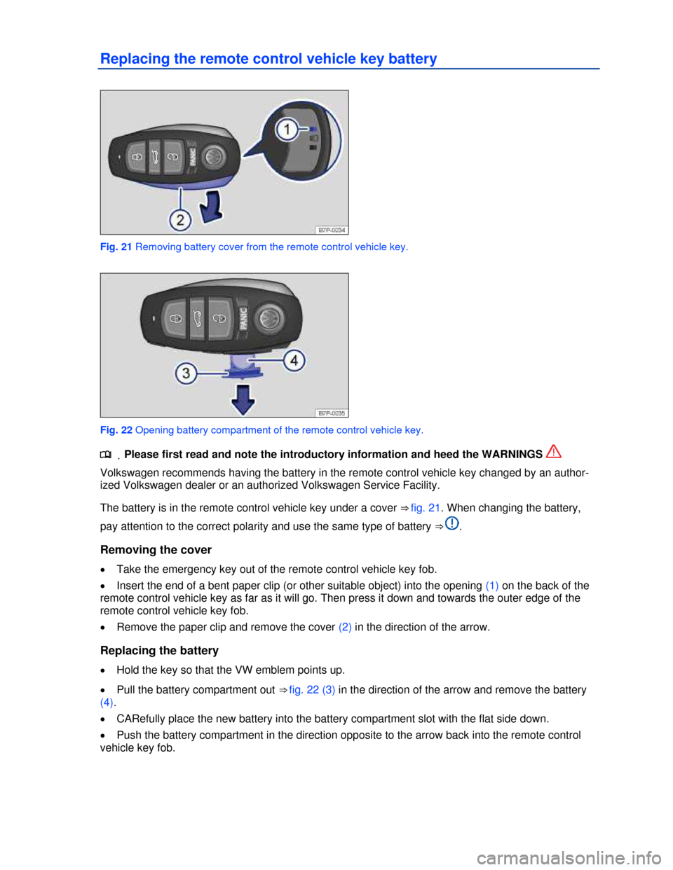 VOLKSWAGEN TOUAREG 2013 2.G Owners Guide  
Replacing the remote control vehicle key battery 
 
Fig. 21 Removing battery cover from the remote control vehicle key. 
 
Fig. 22 Opening battery compartment of the remote control vehicle key. 
.�