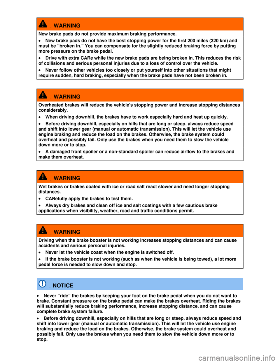 VOLKSWAGEN TOUAREG 2013 2.G Owners Manual  
 .WARNING 
New brake pads do not provide maximum braking performance. 
�x New brake pads do not have the best stopping power for the first 200 miles (320 km) and 
must be “broken in.” You can co