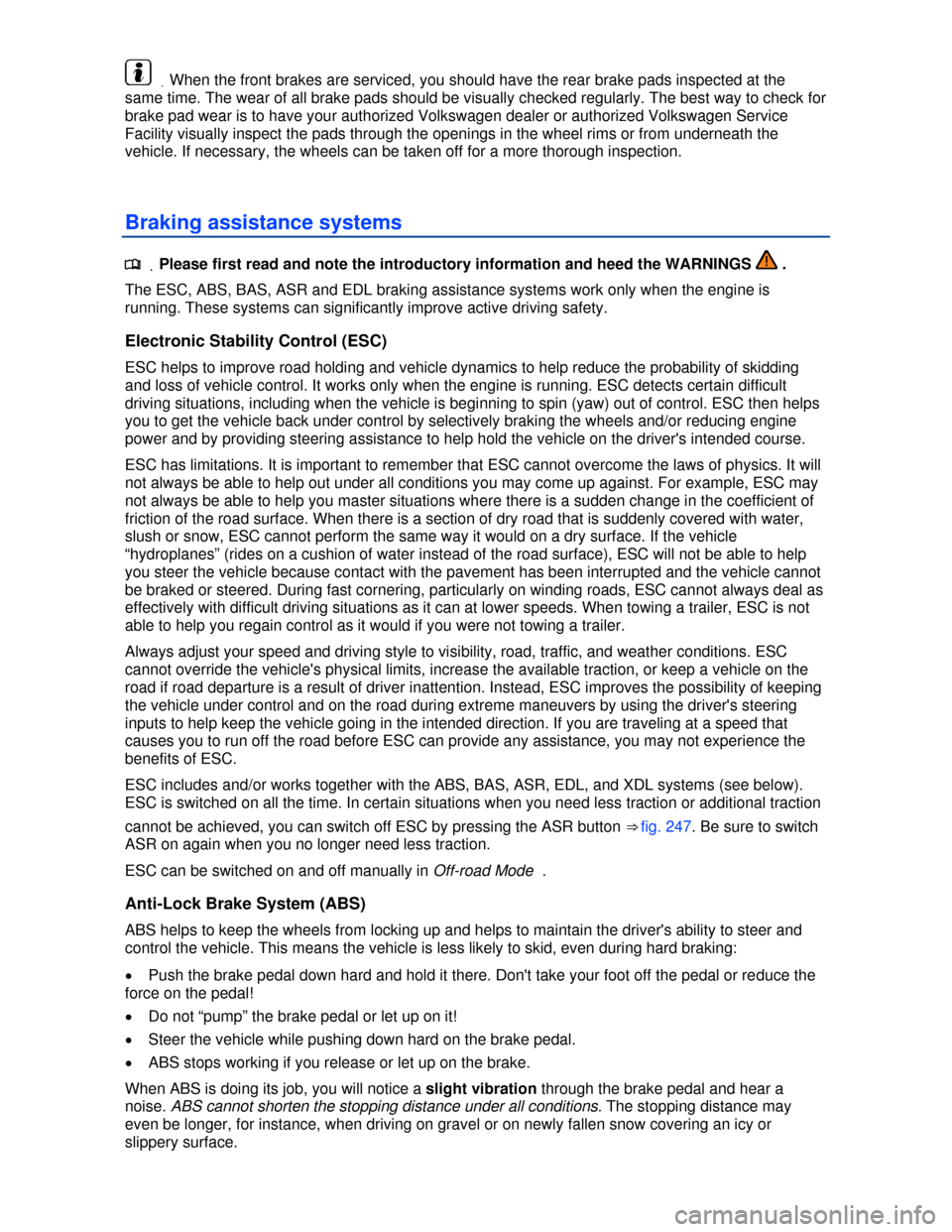 VOLKSWAGEN TOUAREG 2013 2.G Owners Manual  
 .When the front brakes are serviced, you should have the rear brake pads inspected at the 
same time. The wear of all brake pads should be visually checked regularly. The best way to check for 
bra