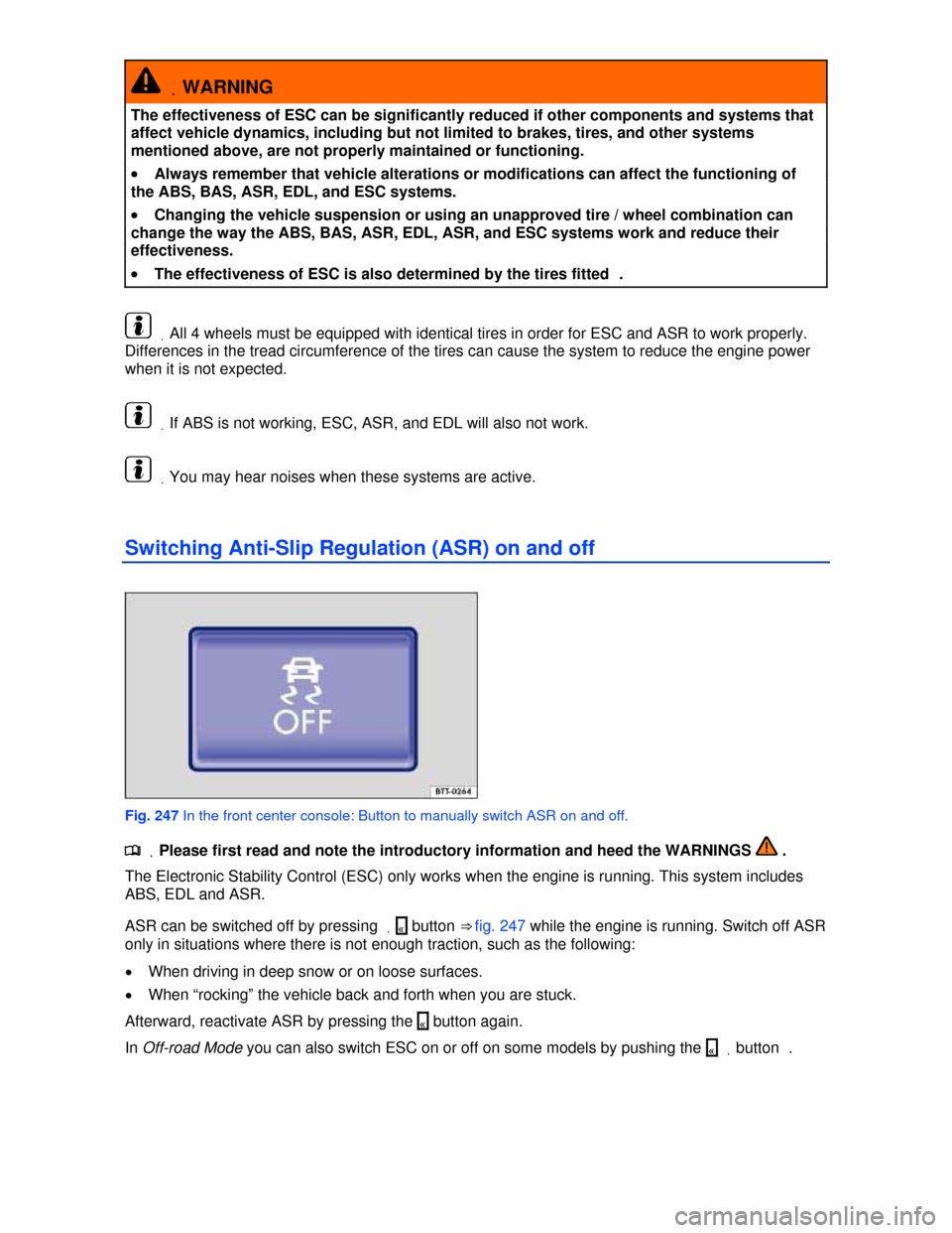 VOLKSWAGEN TOUAREG 2013 2.G Owners Manual  
 .WARNING 
The effectiveness of ESC can be significantly reduced if other components and systems that 
affect vehicle dynamics, including but not limited to brakes, tires, and other systems 
mention