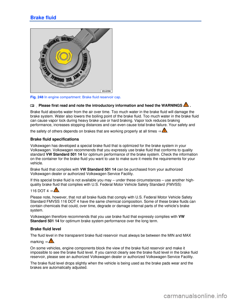 VOLKSWAGEN TOUAREG 2013 2.G Owners Manual  
Brake fluid 
 
Fig. 248 In engine compartment: Brake fluid reservoir cap. 
.�