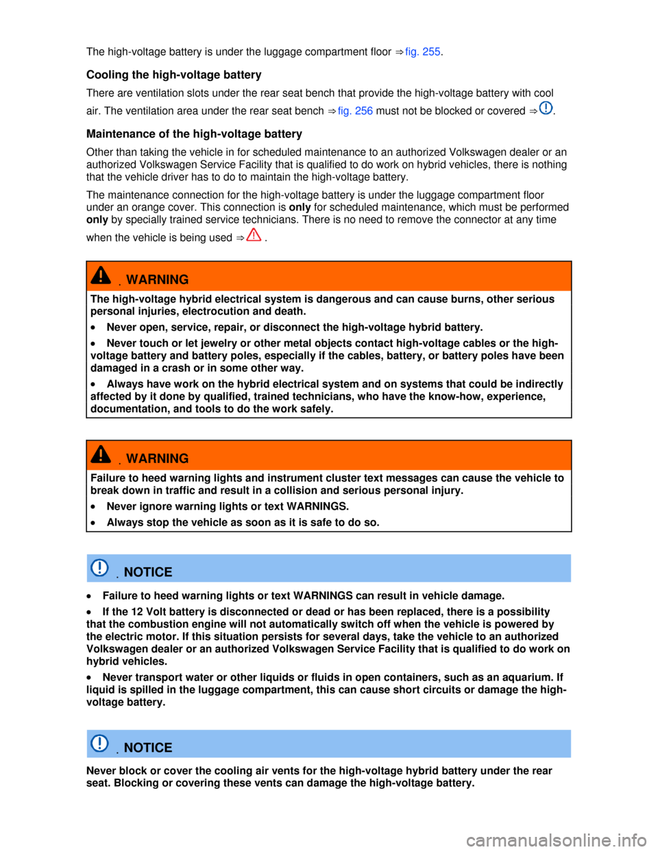 VOLKSWAGEN TOUAREG 2013 2.G Owners Manual  
The high-voltage battery is under the luggage compartment floor ⇒ fig. 255. 
Cooling the high-voltage battery 
There are ventilation slots under the rear seat bench that provide the high-voltage