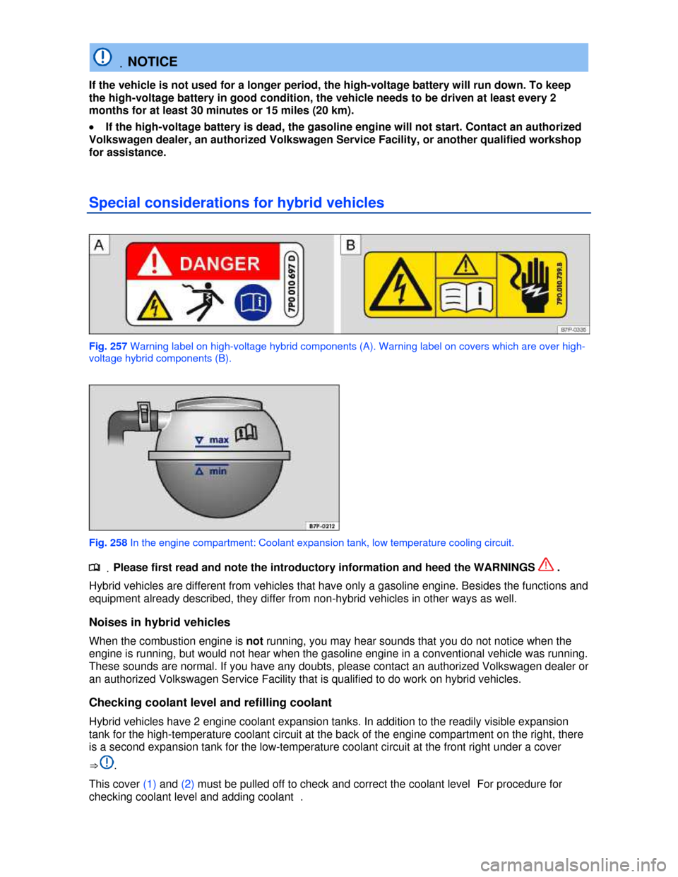 VOLKSWAGEN TOUAREG 2013 2.G Owners Manual  
 .NOTICE 
If the vehicle is not used for a longer period, the high-voltage battery will run down. To keep 
the high-voltage battery in good condition, the vehicle needs to be driven at least every 2