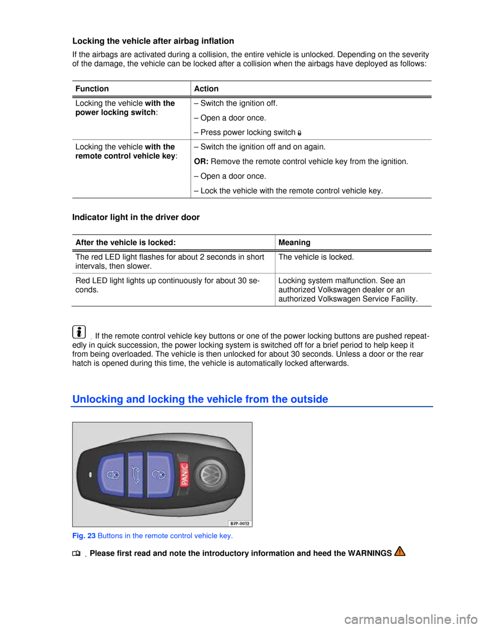 VOLKSWAGEN TOUAREG 2013 2.G Owners Guide  
Locking the vehicle after airbag inflation 
If the airbags are activated during a collision, the entire vehicle is unlocked. Depending on the severity 
of the damage, the vehicle can be locked after