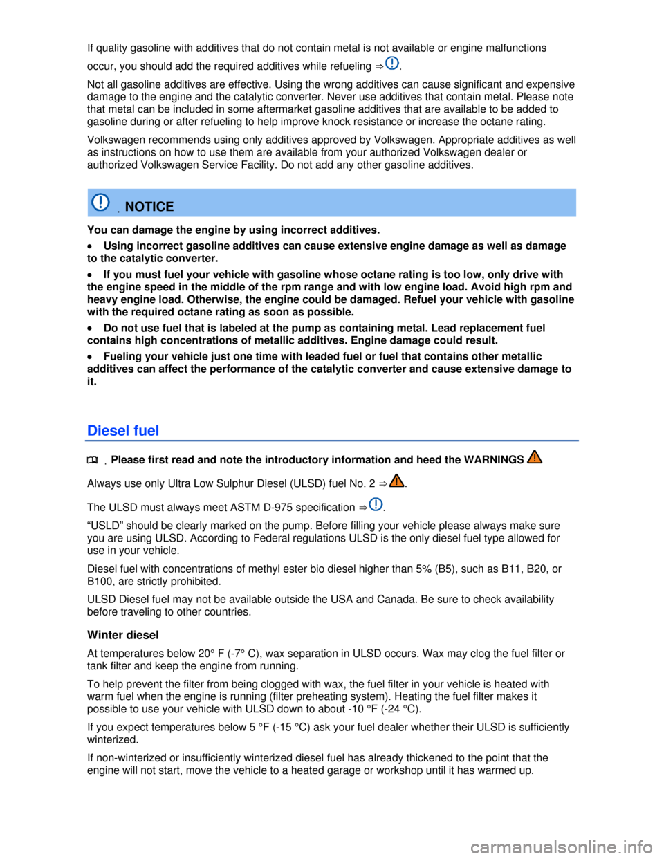 VOLKSWAGEN TOUAREG 2013 2.G Owners Manual  
If quality gasoline with additives that do not contain metal is not available or engine malfunctions 
occur, you should add the required additives while refueling ⇒ . 
Not all gasoline additives