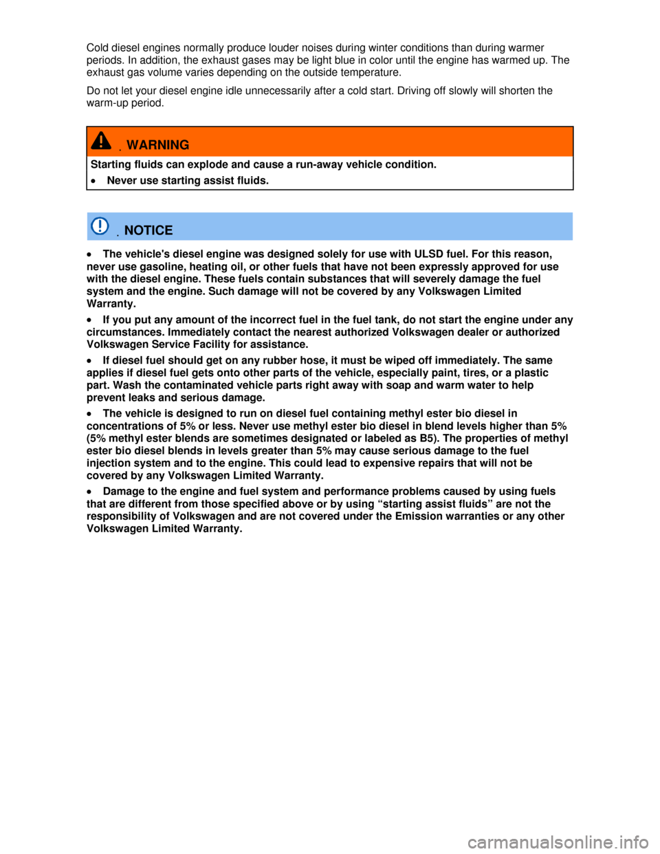 VOLKSWAGEN TOUAREG 2013 2.G Owners Manual  
Cold diesel engines normally produce louder noises during winter conditions than during warmer 
periods. In addition, the exhaust gases may be light blue in color until the engine has warmed up. The