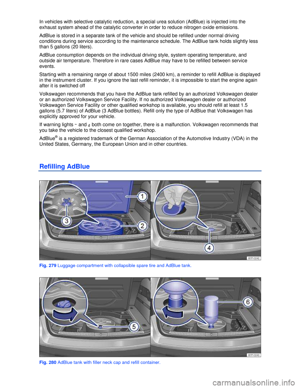 VOLKSWAGEN TOUAREG 2013 2.G Owners Manual  
In vehicles with selective catalytic reduction, a special urea solution (AdBlue) is injected into the 
exhaust system ahead of the catalytic converter in order to reduce nitrogen oxide emissions. 
A