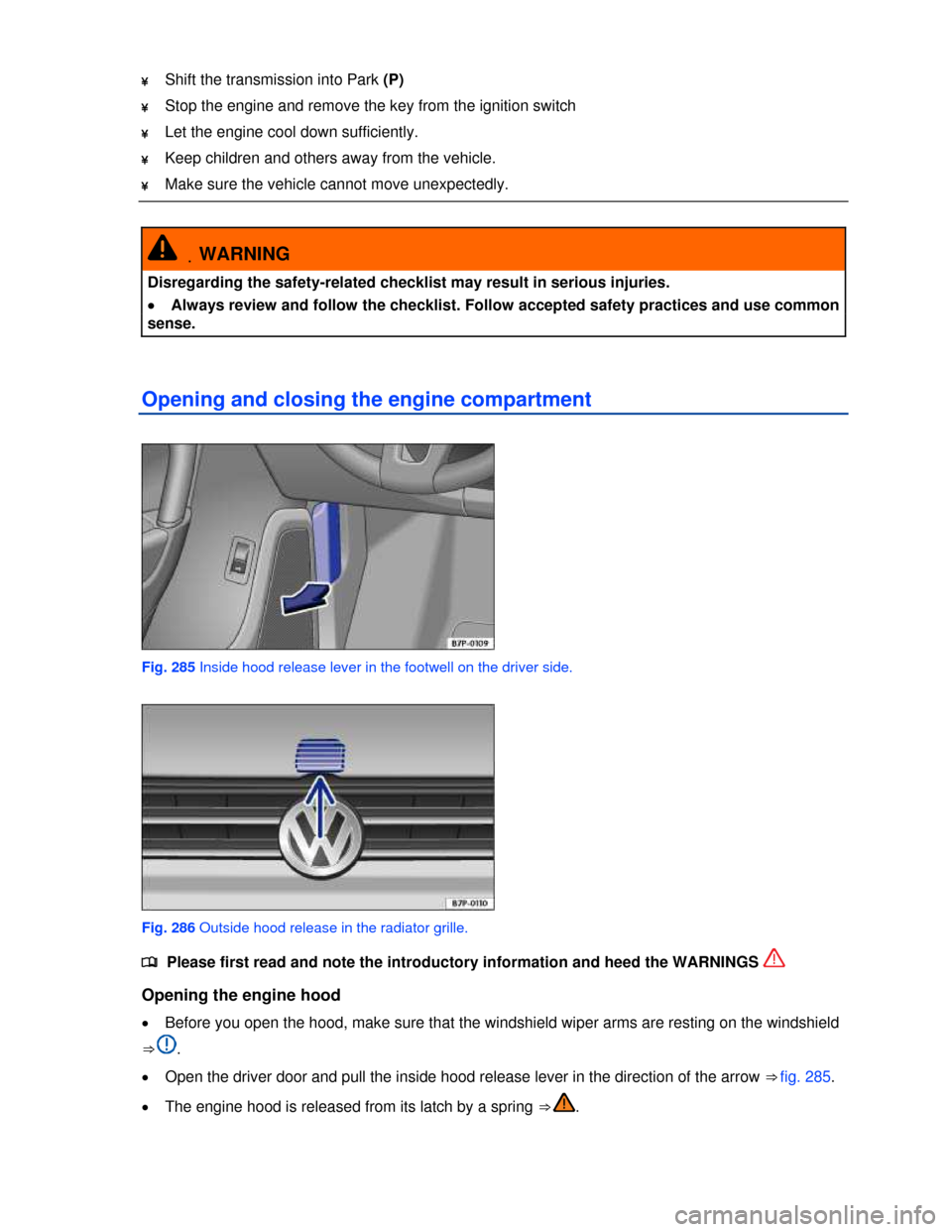 VOLKSWAGEN TOUAREG 2013 2.G Owners Manual  
¥ Shift the transmission into Park (P)  
¥ Stop the engine and remove the key from the ignition switch  
¥ Let the engine cool down sufficiently. 
¥ Keep children and others away from the vehicl