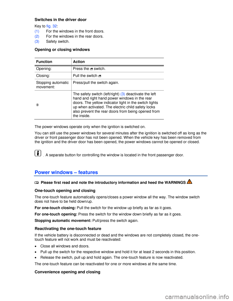 VOLKSWAGEN TOUAREG 2013 2.G Workshop Manual  
Switches in the driver door 
Key to fig. 32: 
(1) For the windows in the front doors. 
(2) For the windows in the rear doors. 
(3) Safety switch. 
Opening or closing windows 
 
Function  Action 
Ope