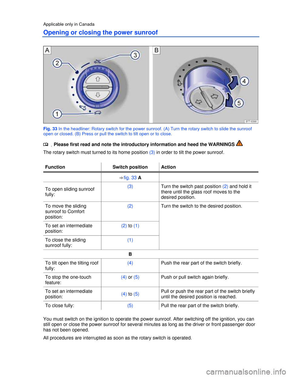 VOLKSWAGEN TOUAREG 2013 2.G Workshop Manual  
Applicable only in Canada 
Opening or closing the power sunroof 
 
Fig. 33 In the headliner: Rotary switch for the power sunroof. (A) Turn the rotary switch to slide the sunroof 
open or closed. (B)