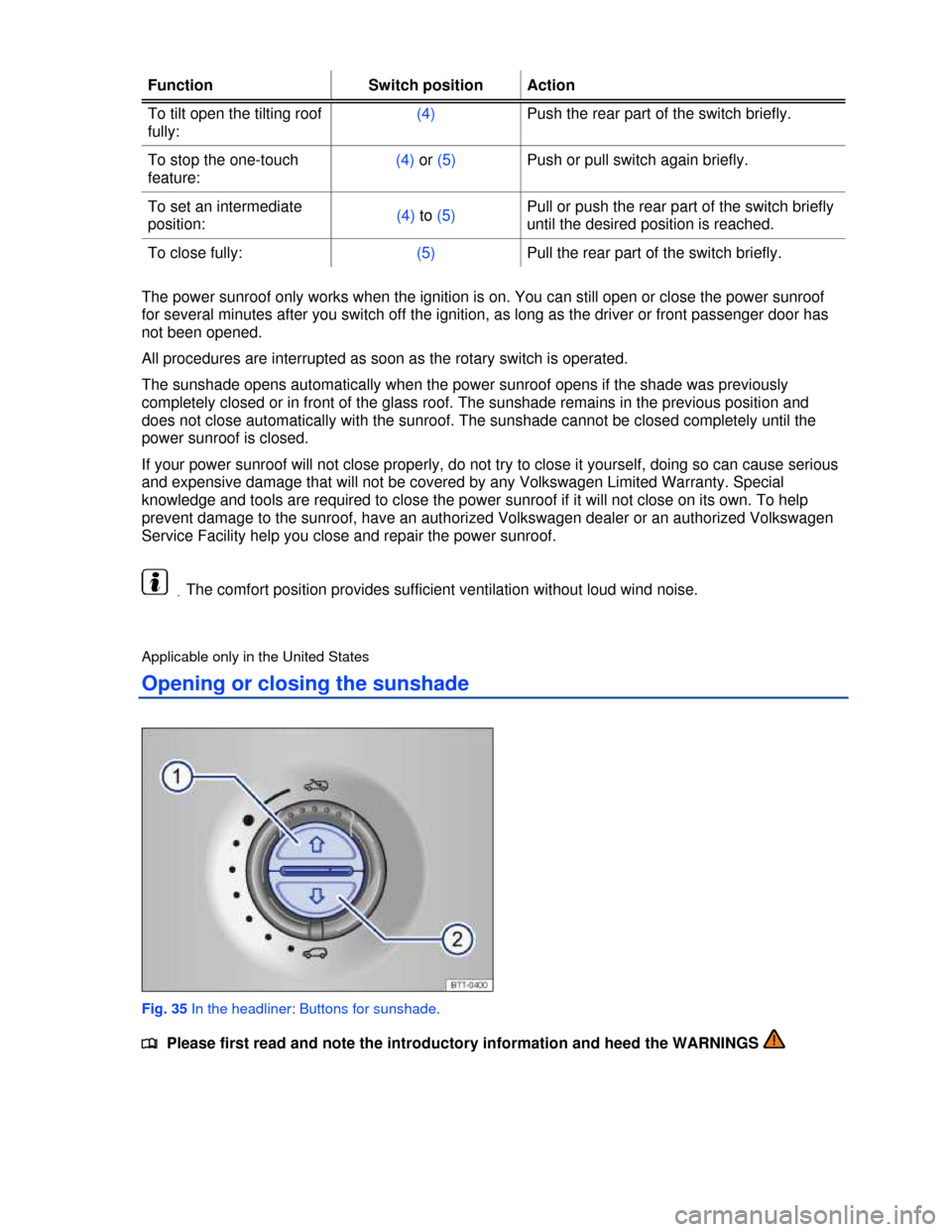 VOLKSWAGEN TOUAREG 2013 2.G Workshop Manual  
Function  Switch position Action 
To tilt open the tilting roof 
fully: 
(4) Push the rear part of the switch briefly. 
To stop the one-touch 
feature: 
(4) or (5) Push or pull switch again briefly.