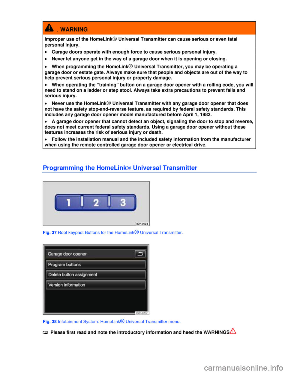 VOLKSWAGEN TOUAREG 2013 2.G Repair Manual  
 .WARNING 
Improper use of the HomeLink® Universal Transmitter can cause serious or even fatal 
personal injury. 
�x Garage doors operate with enough force to cause serious personal injury. 
�x Nev